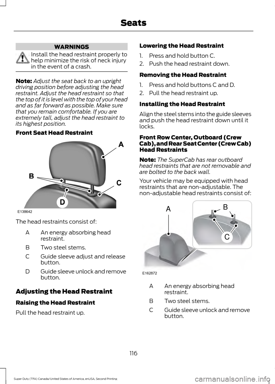 FORD SUPER DUTY 2016 3.G Owners Manual WARNINGS
Install the head restraint properly to
help minimize the risk of neck injury
in the event of a crash.
Note:
Adjust the seat back to an upright
driving position before adjusting the head
restr FORD SUPER DUTY 2016 3.G Owners Manual WARNINGS
Install the head restraint properly to
help minimize the risk of neck injury
in the event of a crash.
Note:
Adjust the seat back to an upright
driving position before adjusting the head
restr