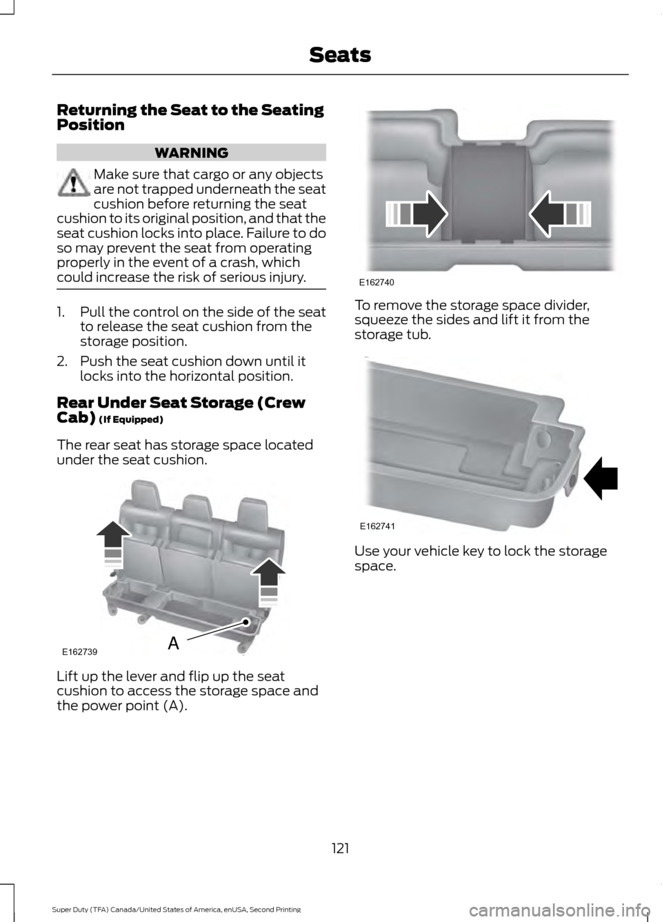 FORD SUPER DUTY 2016 3.G Owners Manual Returning the Seat to the Seating
Position
WARNING
Make sure that cargo or any objects
are not trapped underneath the seat
cushion before returning the seat
cushion to its original position, and that FORD SUPER DUTY 2016 3.G Owners Manual Returning the Seat to the Seating
Position
WARNING
Make sure that cargo or any objects
are not trapped underneath the seat
cushion before returning the seat
cushion to its original position, and that
