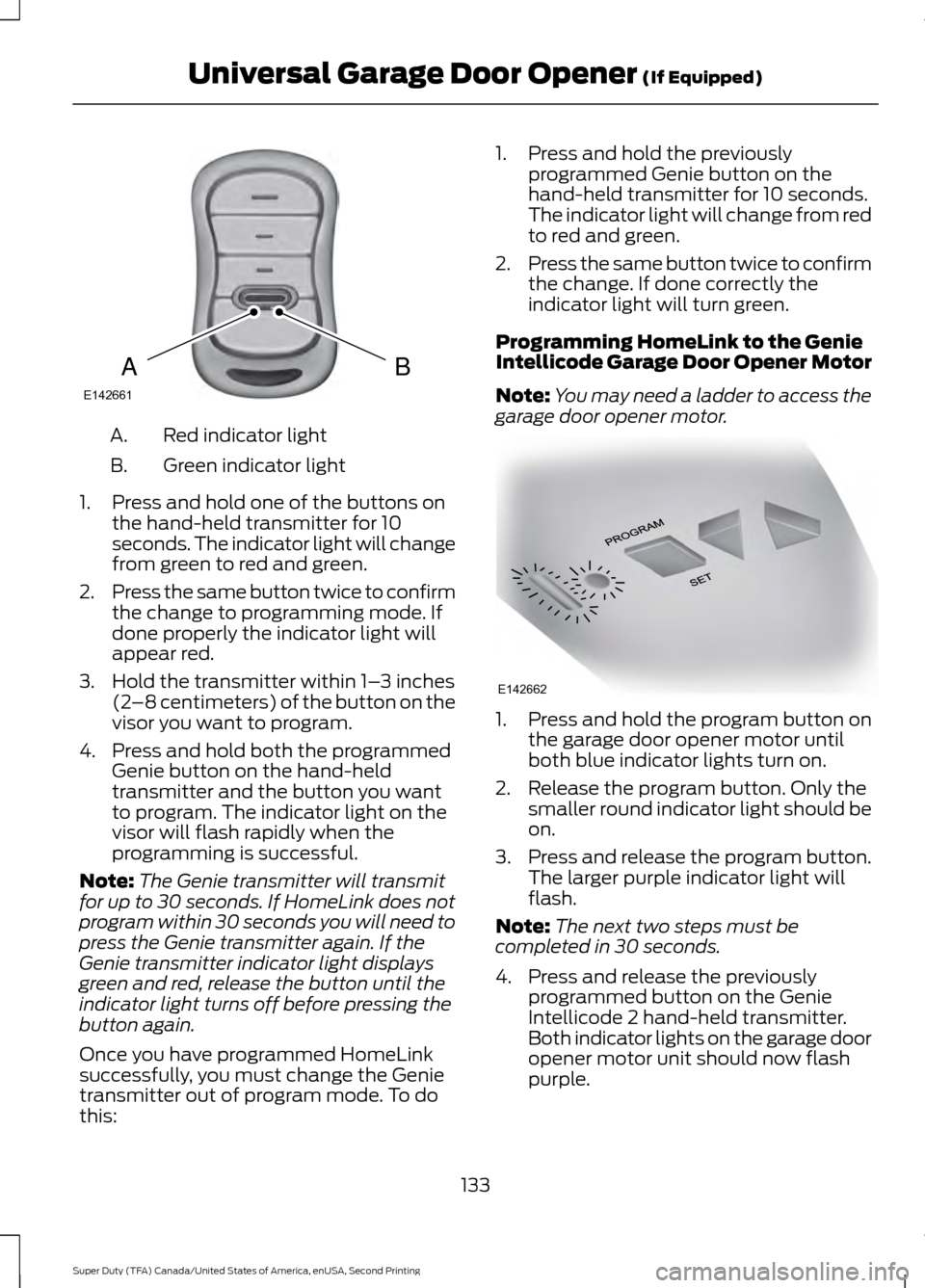 FORD SUPER DUTY 2016 3.G Owners Manual Red indicator light
A.
Green indicator light
B.
1. Press and hold one of the buttons on the hand-held transmitter for 10
seconds. The indicator light will change
from green to red and green.
2. Press FORD SUPER DUTY 2016 3.G Owners Manual Red indicator light
A.
Green indicator light
B.
1. Press and hold one of the buttons on the hand-held transmitter for 10
seconds. The indicator light will change
from green to red and green.
2. Press