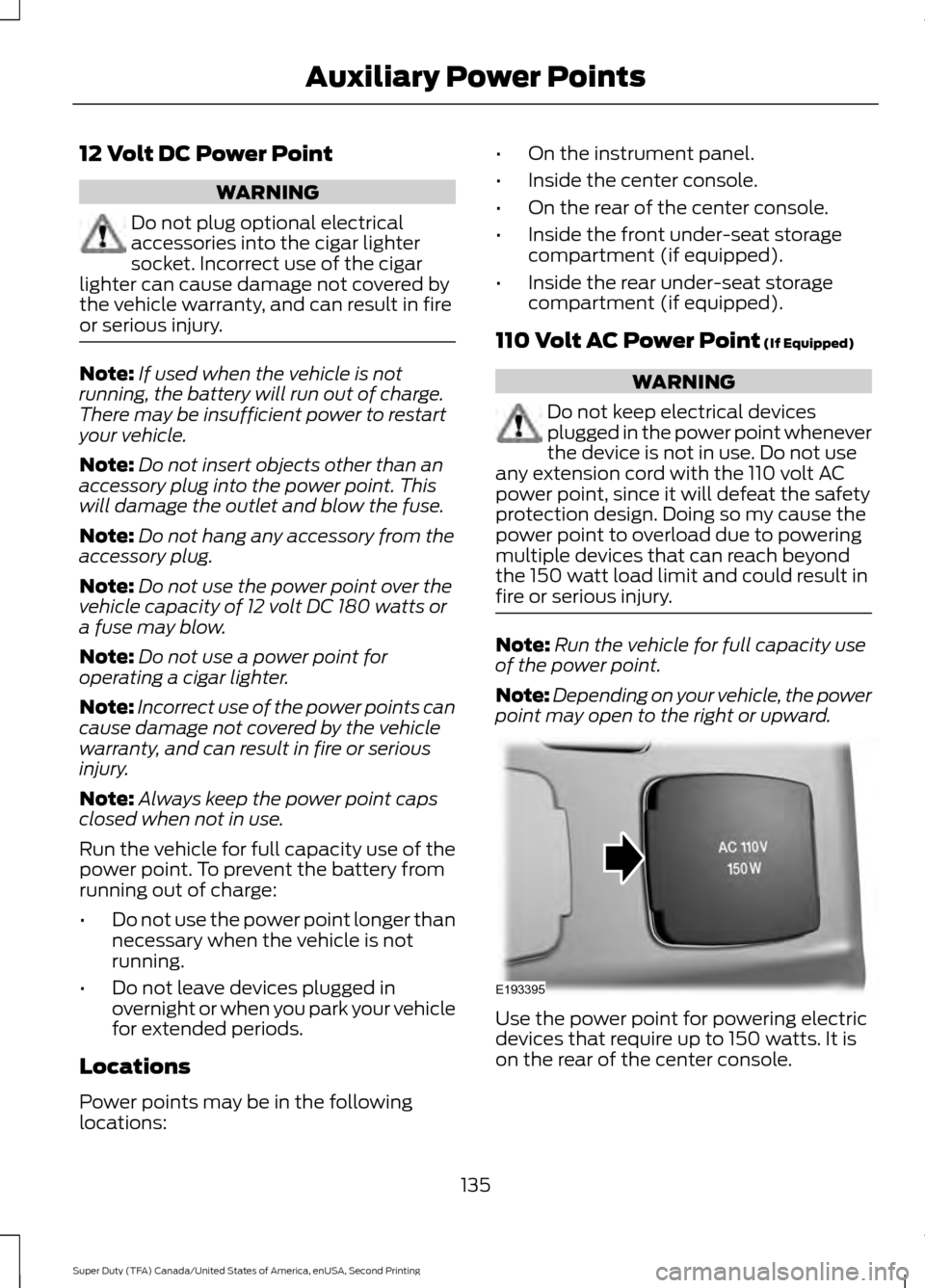 FORD SUPER DUTY 2016 3.G Owners Manual 12 Volt DC Power Point
WARNING
Do not plug optional electrical
accessories into the cigar lighter
socket. Incorrect use of the cigar
lighter can cause damage not covered by
the vehicle warranty, and c FORD SUPER DUTY 2016 3.G Owners Manual 12 Volt DC Power Point
WARNING
Do not plug optional electrical
accessories into the cigar lighter
socket. Incorrect use of the cigar
lighter can cause damage not covered by
the vehicle warranty, and c