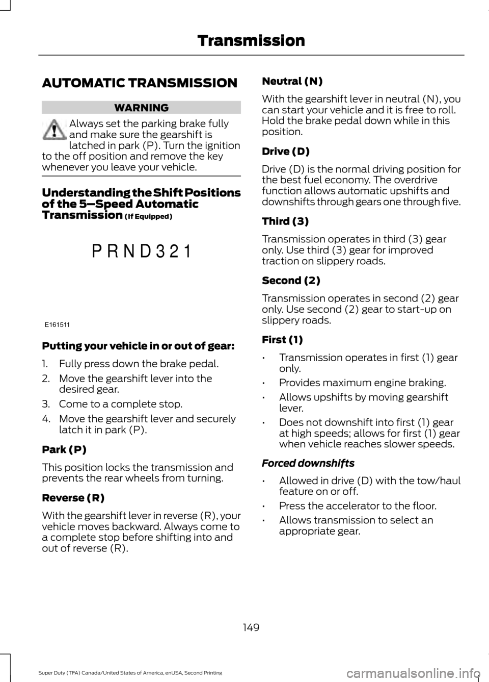 FORD SUPER DUTY 2016 3.G Owners Manual AUTOMATIC TRANSMISSION
WARNING
Always set the parking brake fully
and make sure the gearshift is
latched in park (P). Turn the ignition
to the off position and remove the key
whenever you leave your v FORD SUPER DUTY 2016 3.G Owners Manual AUTOMATIC TRANSMISSION
WARNING
Always set the parking brake fully
and make sure the gearshift is
latched in park (P). Turn the ignition
to the off position and remove the key
whenever you leave your v