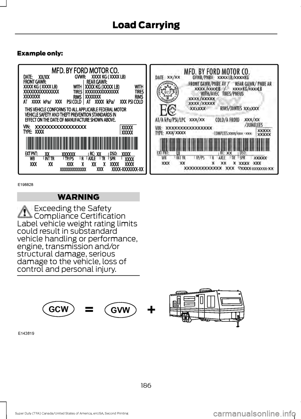FORD SUPER DUTY 2016 3.G Owners Manual Example only:
WARNING
Exceeding the Safety
Compliance Certification
Label vehicle weight rating limits
could result in substandard
vehicle handling or performance,
engine, transmission and/or
structur