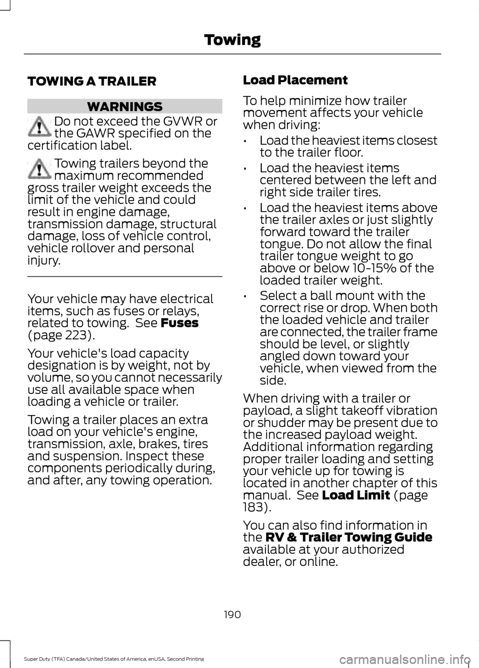 FORD SUPER DUTY 2016 3.G Owners Manual TOWING A TRAILER
WARNINGS
Do not exceed the GVWR or
the GAWR specified on the
certification label. Towing trailers beyond the
maximum recommended
gross trailer weight exceeds the
limit of the vehicle FORD SUPER DUTY 2016 3.G Owners Manual TOWING A TRAILER
WARNINGS
Do not exceed the GVWR or
the GAWR specified on the
certification label. Towing trailers beyond the
maximum recommended
gross trailer weight exceeds the
limit of the vehicle