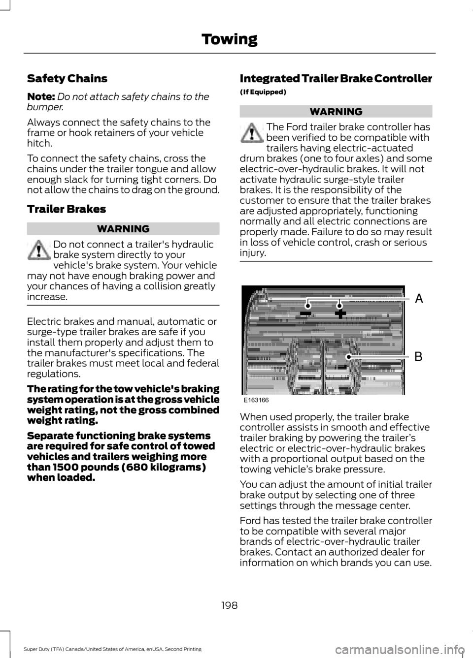 FORD SUPER DUTY 2016 3.G Owners Manual Safety Chains
Note:
Do not attach safety chains to the
bumper.
Always connect the safety chains to the
frame or hook retainers of your vehicle
hitch.
To connect the safety chains, cross the
chains und FORD SUPER DUTY 2016 3.G Owners Manual Safety Chains
Note:
Do not attach safety chains to the
bumper.
Always connect the safety chains to the
frame or hook retainers of your vehicle
hitch.
To connect the safety chains, cross the
chains und
