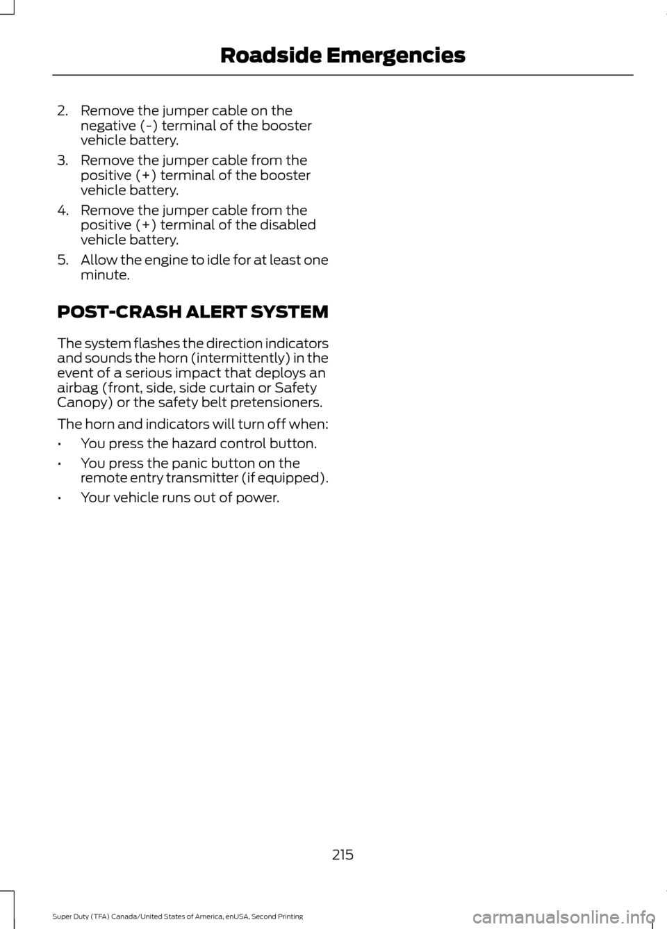 FORD SUPER DUTY 2016 3.G Owners Manual 2. Remove the jumper cable on the
negative (-) terminal of the booster
vehicle battery.
3. Remove the jumper cable from the positive (+) terminal of the booster
vehicle battery.
4. Remove the jumper c