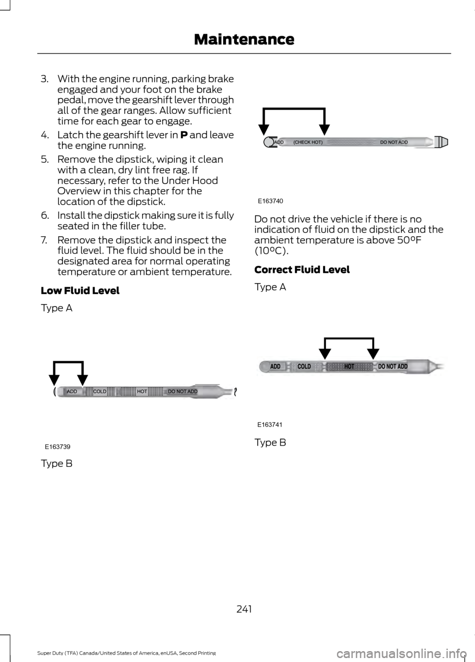 FORD SUPER DUTY 2016 3.G Owners Manual 3.
With the engine running, parking brake
engaged and your foot on the brake
pedal, move the gearshift lever through
all of the gear ranges. Allow sufficient
time for each gear to engage.
4. Latch the
