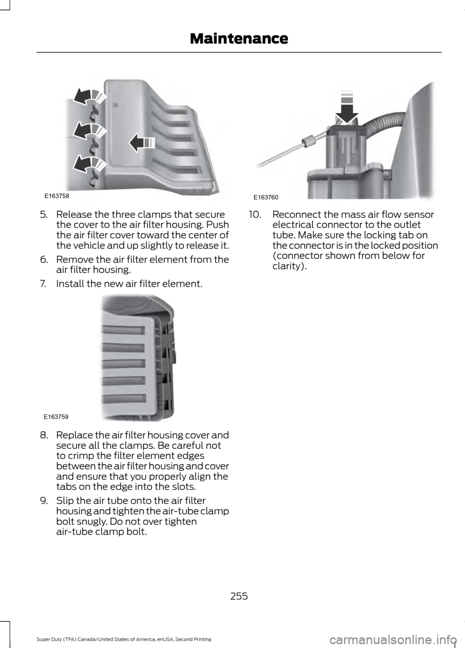 FORD SUPER DUTY 2016 3.G Owners Manual 5. Release the three clamps that secure
the cover to the air filter housing. Push
the air filter cover toward the center of
the vehicle and up slightly to release it.
6. Remove the air filter element 