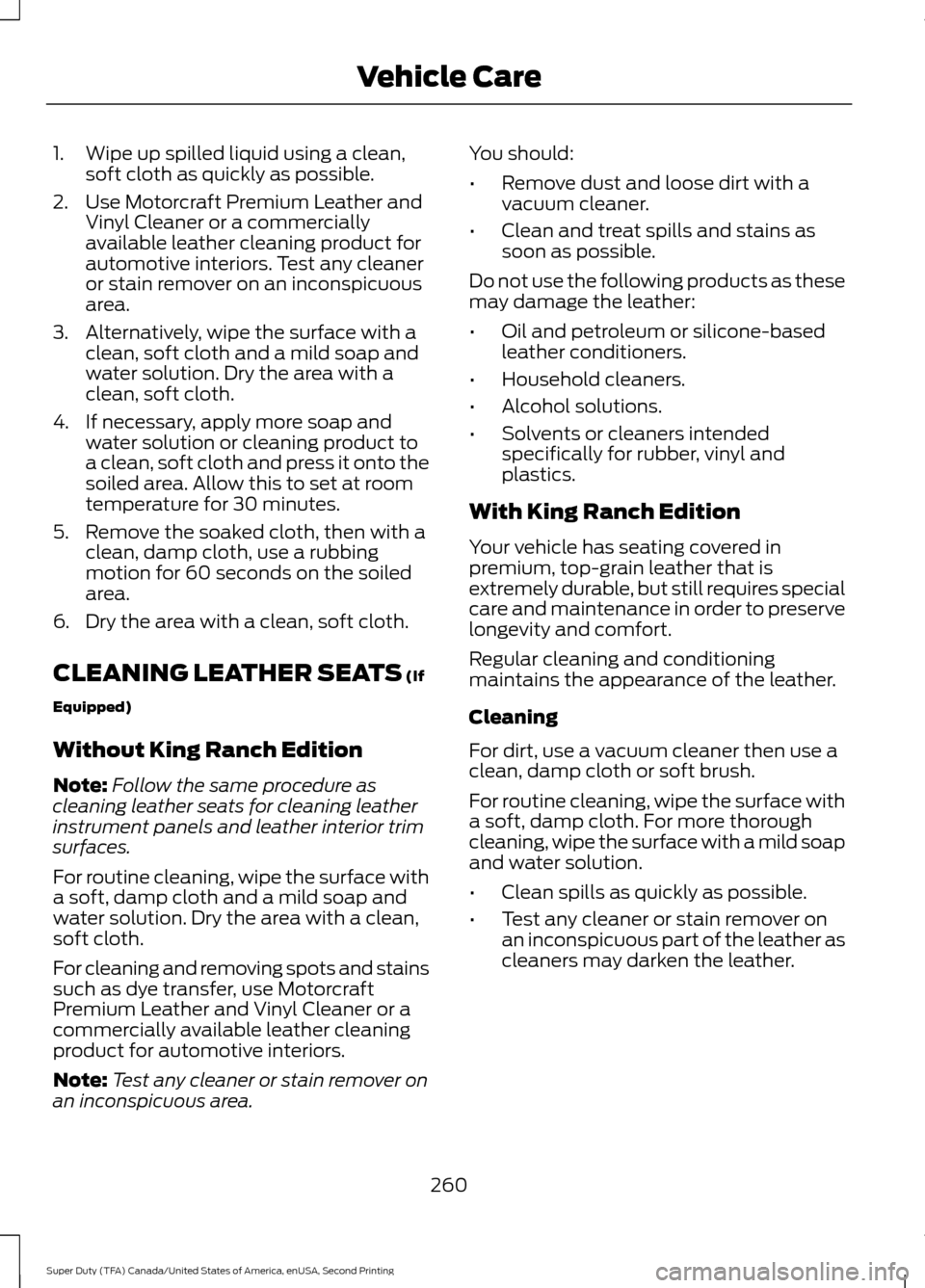 FORD SUPER DUTY 2016 3.G Owners Manual 1. Wipe up spilled liquid using a clean,
soft cloth as quickly as possible.
2. Use Motorcraft Premium Leather and Vinyl Cleaner or a commercially
available leather cleaning product for
automotive inte FORD SUPER DUTY 2016 3.G Owners Manual 1. Wipe up spilled liquid using a clean,
soft cloth as quickly as possible.
2. Use Motorcraft Premium Leather and Vinyl Cleaner or a commercially
available leather cleaning product for
automotive inte