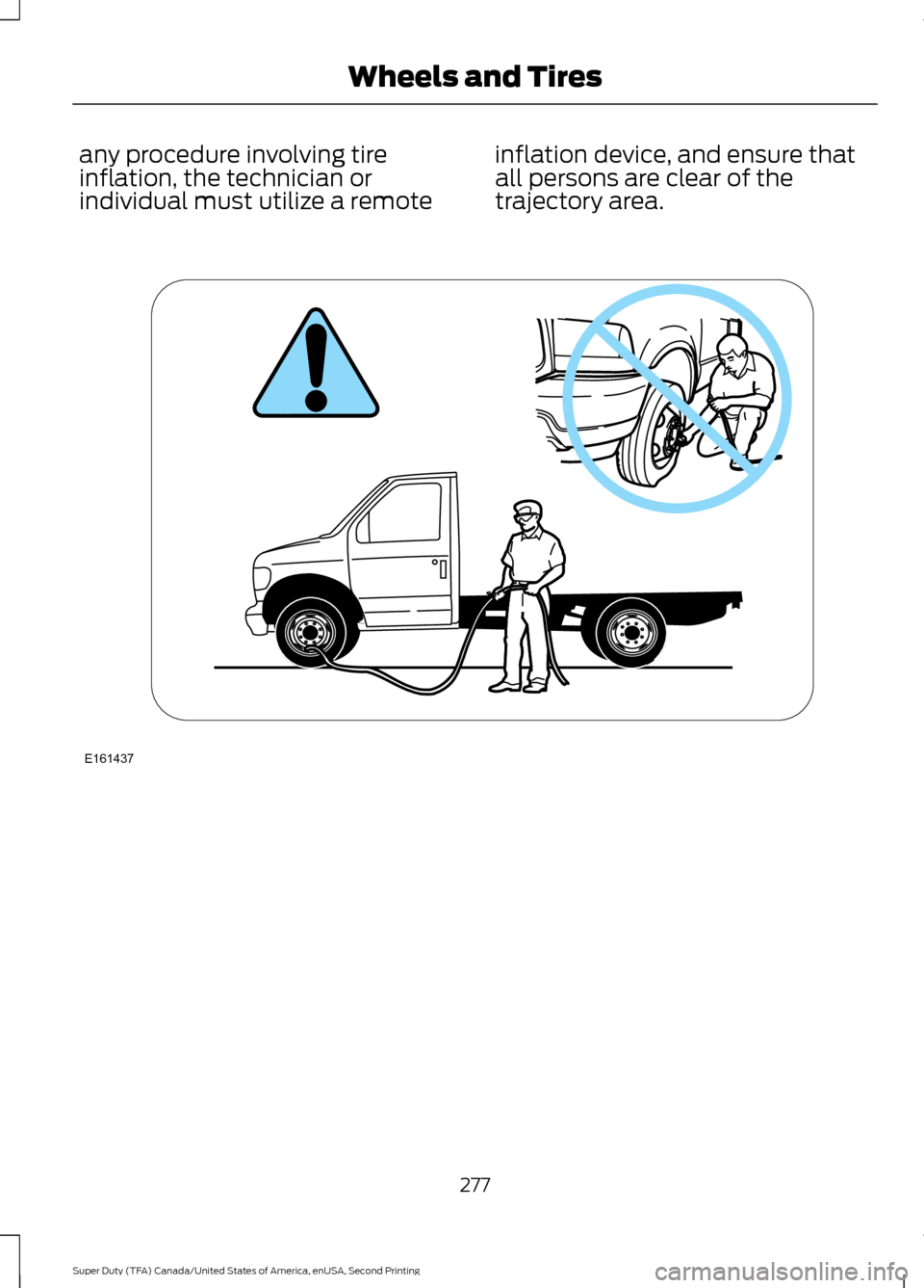 FORD SUPER DUTY 2016 3.G Owners Manual any procedure involving tire
inflation, the technician or
individual must utilize a remote
inflation device, and ensure that
all persons are clear of the
trajectory area.
277
Super Duty (TFA) Canada/U