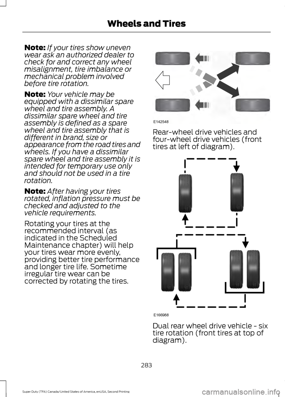 FORD SUPER DUTY 2016 3.G Owners Manual Note:
If your tires show uneven
wear ask an authorized dealer to
check for and correct any wheel
misalignment, tire imbalance or
mechanical problem involved
before tire rotation.
Note: Your vehicle ma