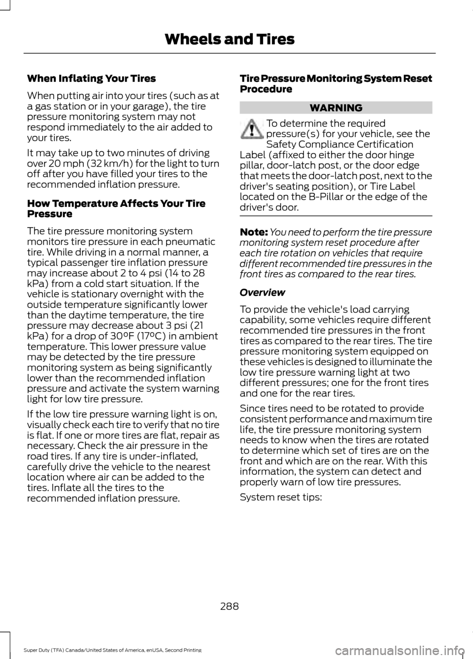FORD SUPER DUTY 2016 3.G Owners Manual When Inflating Your Tires
When putting air into your tires (such as at
a gas station or in your garage), the tire
pressure monitoring system may not
respond immediately to the air added to
your tires. FORD SUPER DUTY 2016 3.G Owners Manual When Inflating Your Tires
When putting air into your tires (such as at
a gas station or in your garage), the tire
pressure monitoring system may not
respond immediately to the air added to
your tires.