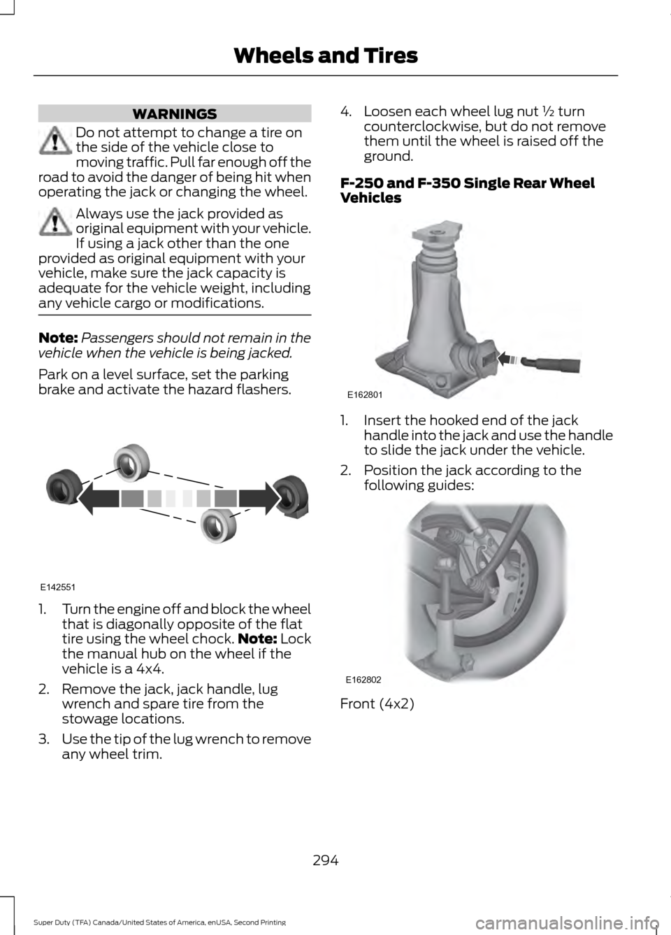 FORD SUPER DUTY 2016 3.G Owners Manual WARNINGS
Do not attempt to change a tire on
the side of the vehicle close to
moving traffic. Pull far enough off the
road to avoid the danger of being hit when
operating the jack or changing the wheel FORD SUPER DUTY 2016 3.G Owners Manual WARNINGS
Do not attempt to change a tire on
the side of the vehicle close to
moving traffic. Pull far enough off the
road to avoid the danger of being hit when
operating the jack or changing the wheel