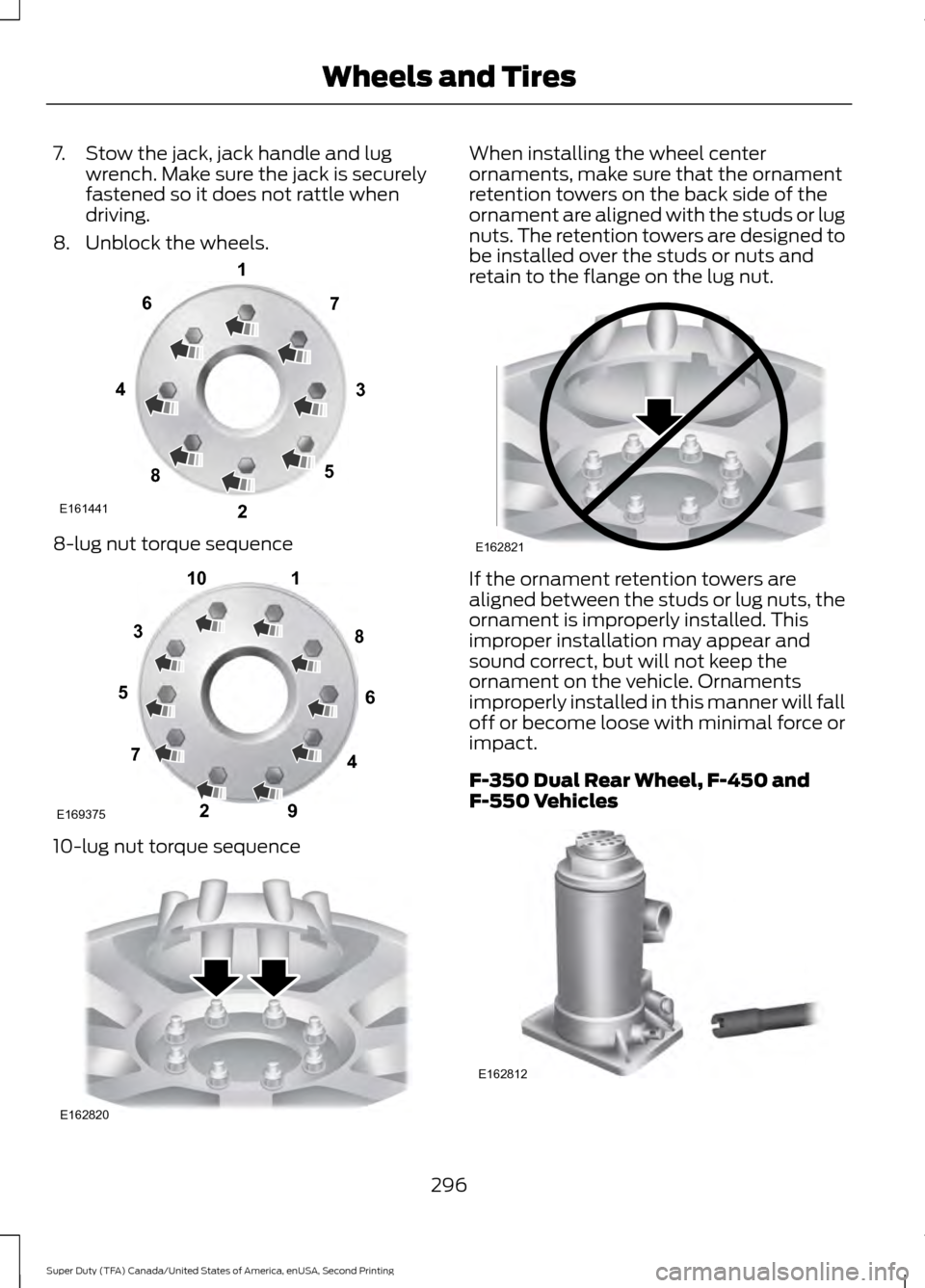 FORD SUPER DUTY 2016 3.G Owners Manual 7. Stow the jack, jack handle and lug
wrench. Make sure the jack is securely
fastened so it does not rattle when
driving.
8. Unblock the wheels. 8-lug nut torque sequence
10-lug nut torque sequence Wh FORD SUPER DUTY 2016 3.G Owners Manual 7. Stow the jack, jack handle and lug
wrench. Make sure the jack is securely
fastened so it does not rattle when
driving.
8. Unblock the wheels. 8-lug nut torque sequence
10-lug nut torque sequence Wh