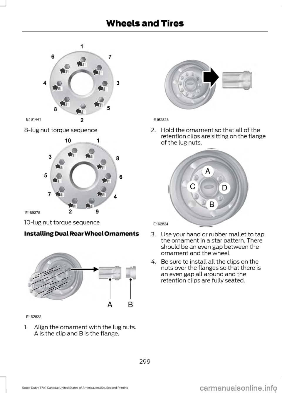FORD SUPER DUTY 2016 3.G Owners Manual 8-lug nut torque sequence
10-lug nut torque sequence
Installing Dual Rear Wheel Ornaments
1. Align the ornament with the lug nuts.
A is the clip and B is the flange. 2. Hold the ornament so that all o