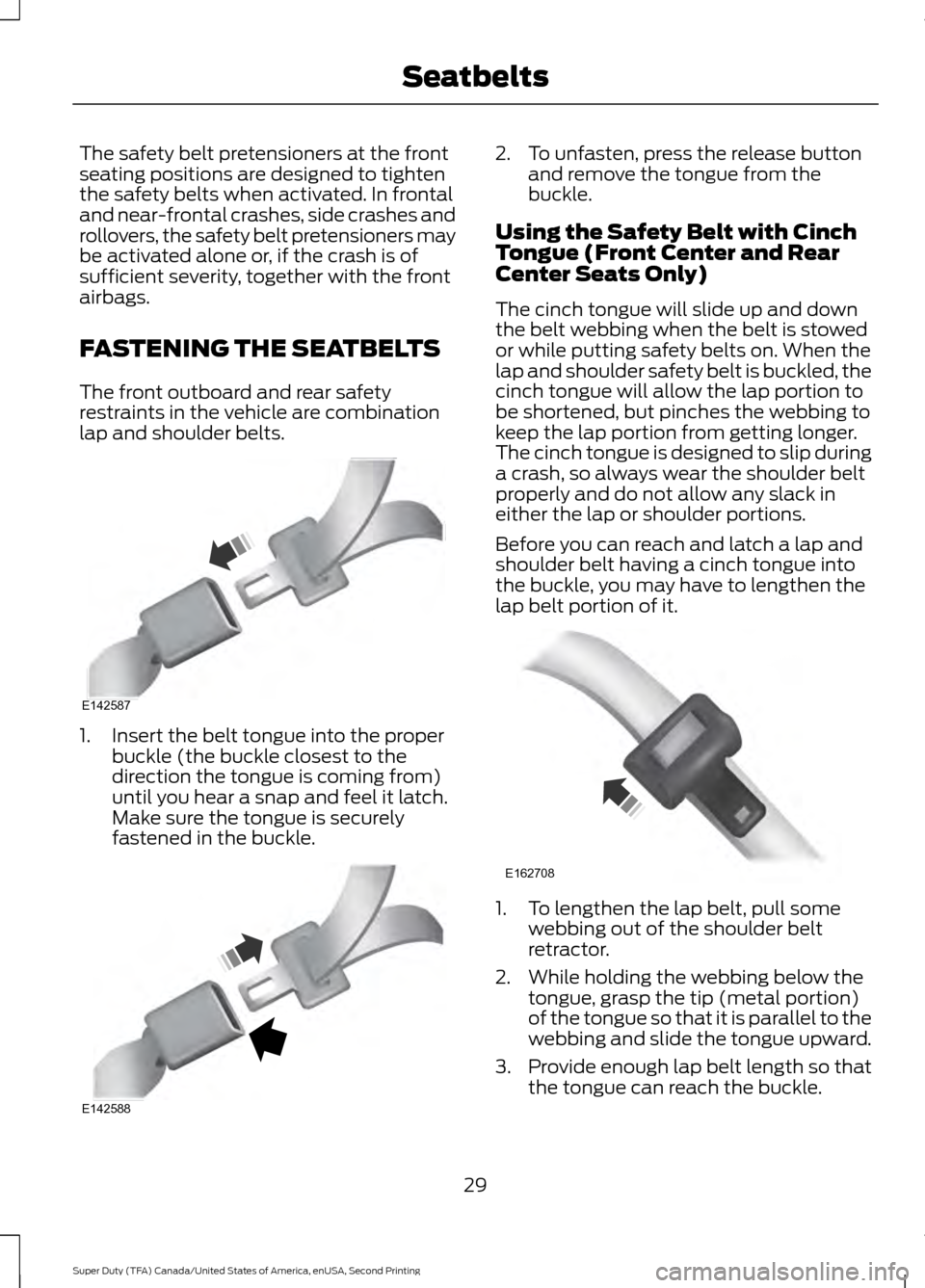 FORD SUPER DUTY 2016 3.G Owners Manual The safety belt pretensioners at the front
seating positions are designed to tighten
the safety belts when activated. In frontal
and near-frontal crashes, side crashes and
rollovers, the safety belt p FORD SUPER DUTY 2016 3.G Owners Manual The safety belt pretensioners at the front
seating positions are designed to tighten
the safety belts when activated. In frontal
and near-frontal crashes, side crashes and
rollovers, the safety belt p