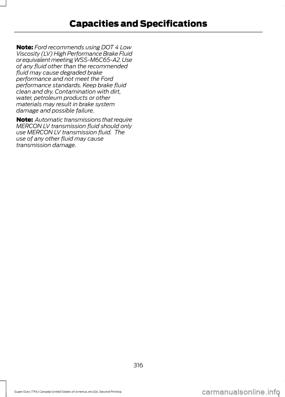 FORD SUPER DUTY 2016 3.G Owners Manual Note:
Ford recommends using DOT 4 Low
Viscosity (LV) High Performance Brake Fluid
or equivalent meeting WSS-M6C65-A2. Use
of any fluid other than the recommended
fluid may cause degraded brake
perform