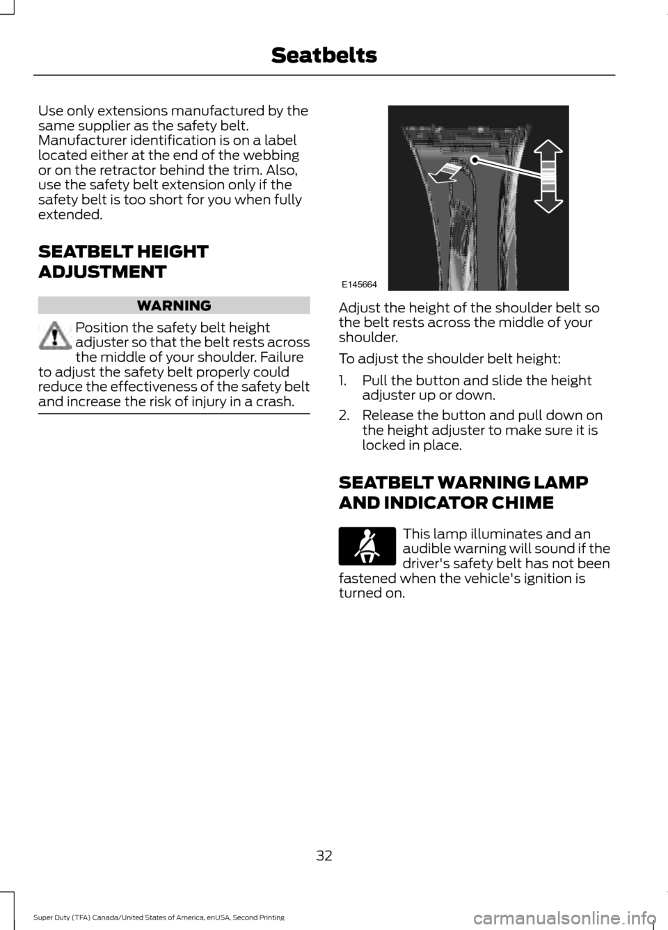 FORD SUPER DUTY 2016 3.G Owners Manual Use only extensions manufactured by the
same supplier as the safety belt.
Manufacturer identification is on a label
located either at the end of the webbing
or on the retractor behind the trim. Also,
FORD SUPER DUTY 2016 3.G Owners Manual Use only extensions manufactured by the
same supplier as the safety belt.
Manufacturer identification is on a label
located either at the end of the webbing
or on the retractor behind the trim. Also,