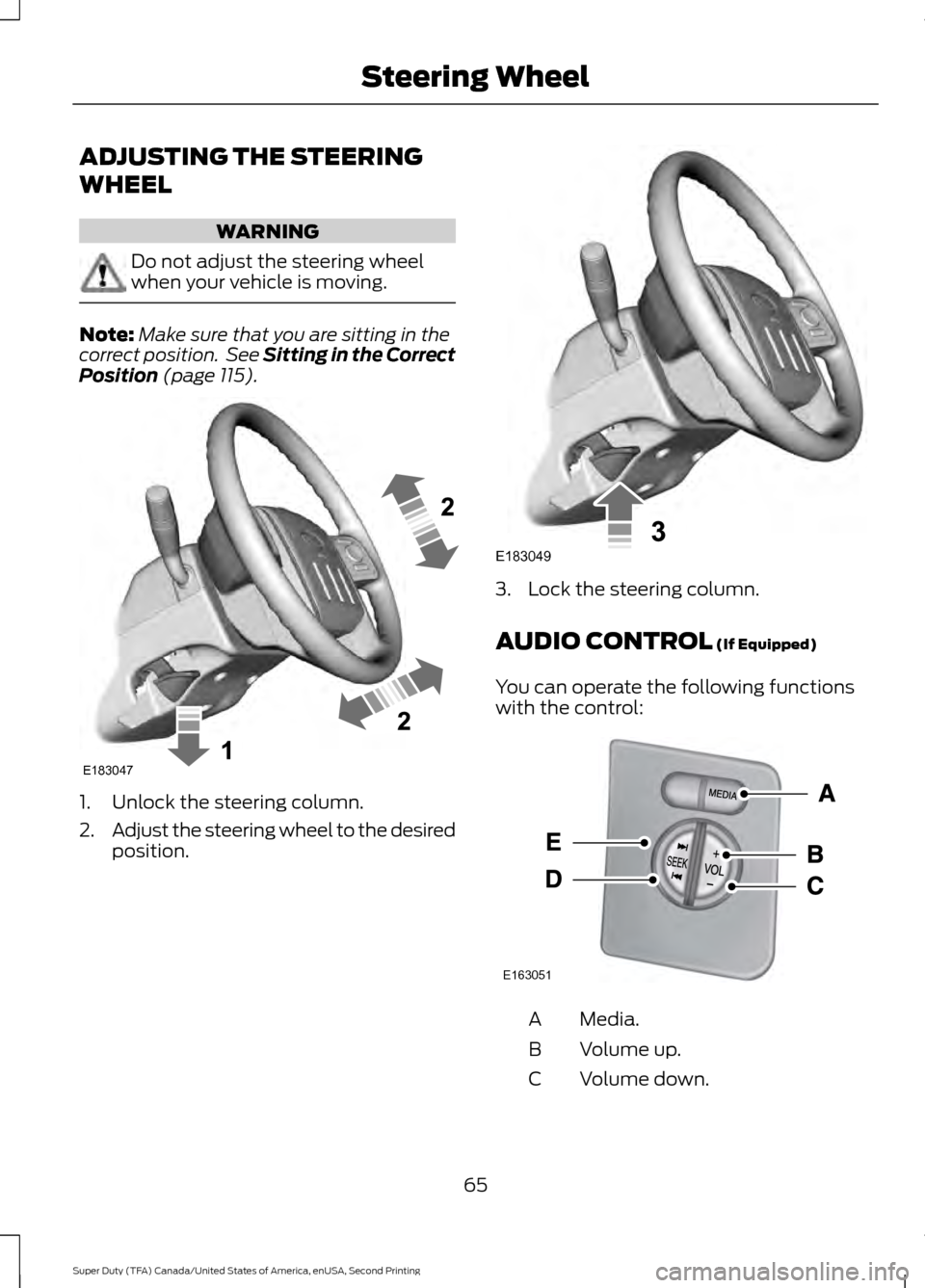 FORD SUPER DUTY 2016 3.G Owners Manual ADJUSTING THE STEERING
WHEEL
WARNING
Do not adjust the steering wheel
when your vehicle is moving.
Note:
Make sure that you are sitting in the
correct position.  See Sitting in the Correct
Position (p