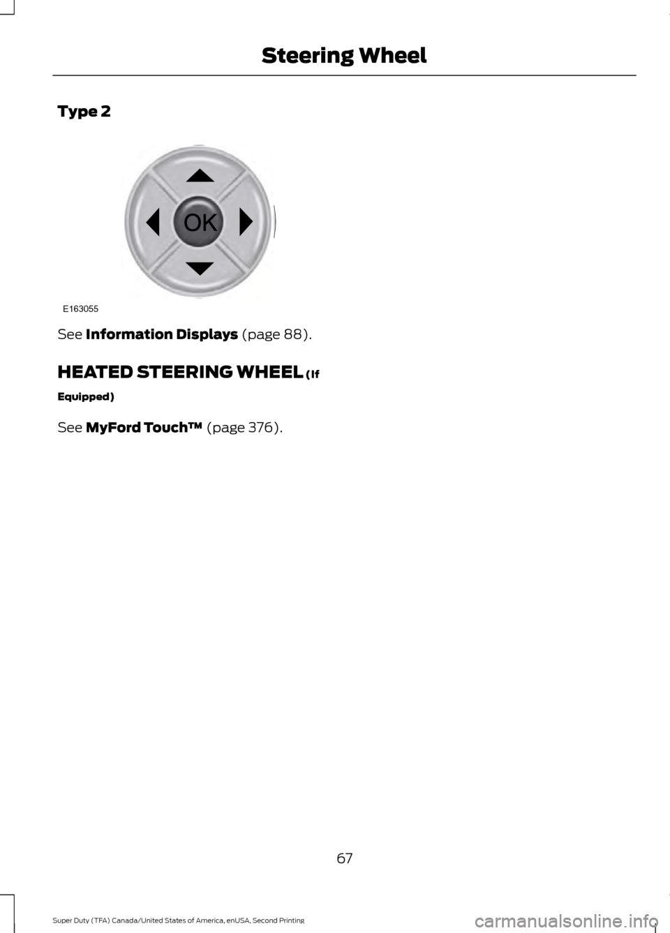 FORD SUPER DUTY 2016 3.G Owners Manual Type 2
See Information Displays (page 88).
HEATED STEERING WHEEL
 (If
Equipped)
See 
MyFord Touch ™ (page 376).
67
Super Duty (TFA) Canada/United States of America, enUSA, Second Printing Steering W