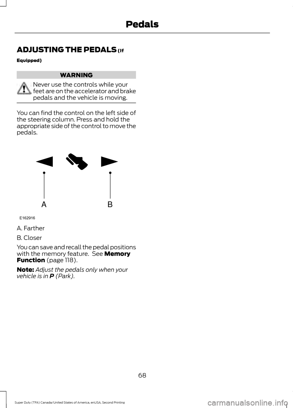 FORD SUPER DUTY 2016 3.G Owners Manual ADJUSTING THE PEDALS (If
Equipped) WARNING
Never use the controls while your
feet are on the accelerator and brake
pedals and the vehicle is moving.
You can find the control on the left side of
the st