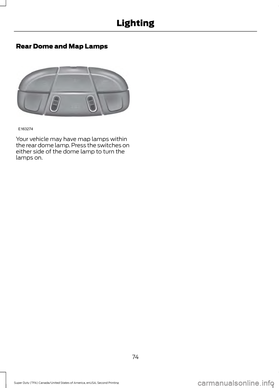 FORD SUPER DUTY 2016 3.G Owners Manual Rear Dome and Map Lamps
Your vehicle may have map lamps within
the rear dome lamp. Press the switches on
either side of the dome lamp to turn the
lamps on.
74
Super Duty (TFA) Canada/United States of 