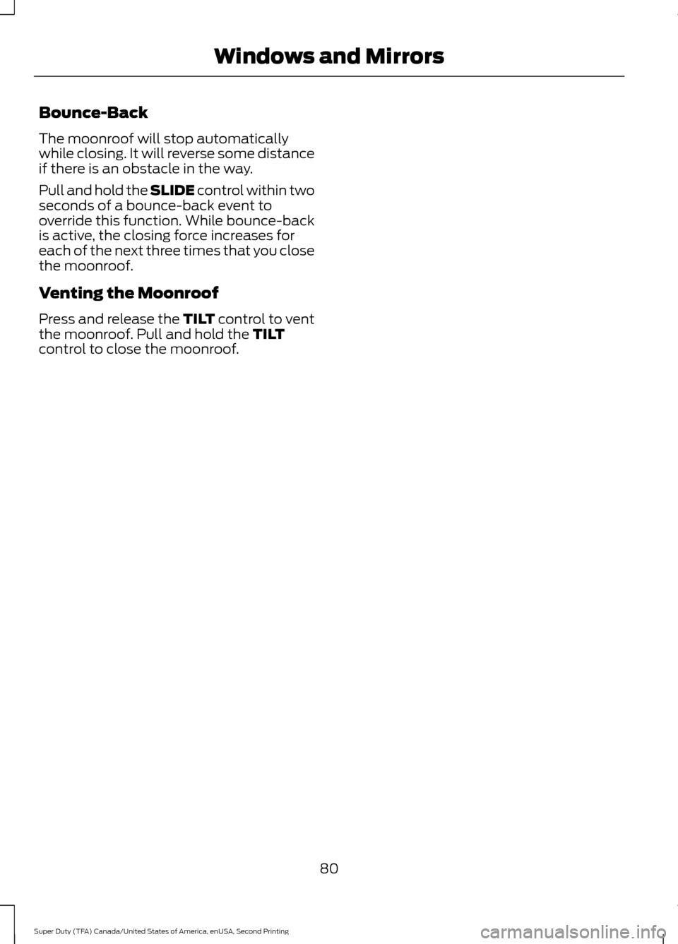 FORD SUPER DUTY 2016 3.G Owners Manual Bounce-Back
The moonroof will stop automatically
while closing. It will reverse some distance
if there is an obstacle in the way.
Pull and hold the SLIDE control within two
seconds of a bounce-back ev