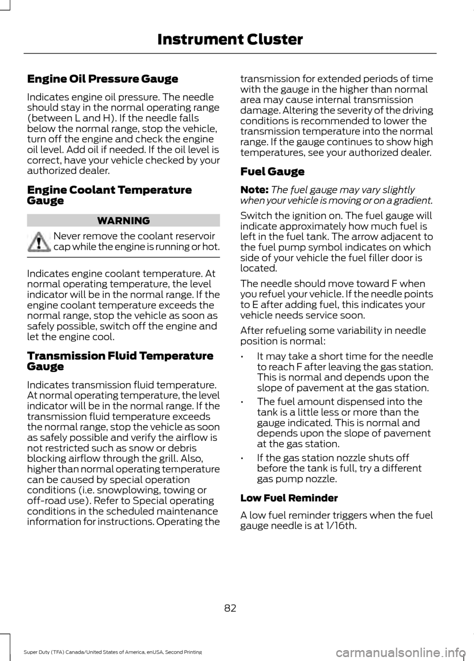 FORD SUPER DUTY 2016 3.G Owners Manual Engine Oil Pressure Gauge
Indicates engine oil pressure. The needle
should stay in the normal operating range
(between L and H). If the needle falls
below the normal range, stop the vehicle,
turn off FORD SUPER DUTY 2016 3.G Owners Manual Engine Oil Pressure Gauge
Indicates engine oil pressure. The needle
should stay in the normal operating range
(between L and H). If the needle falls
below the normal range, stop the vehicle,
turn off