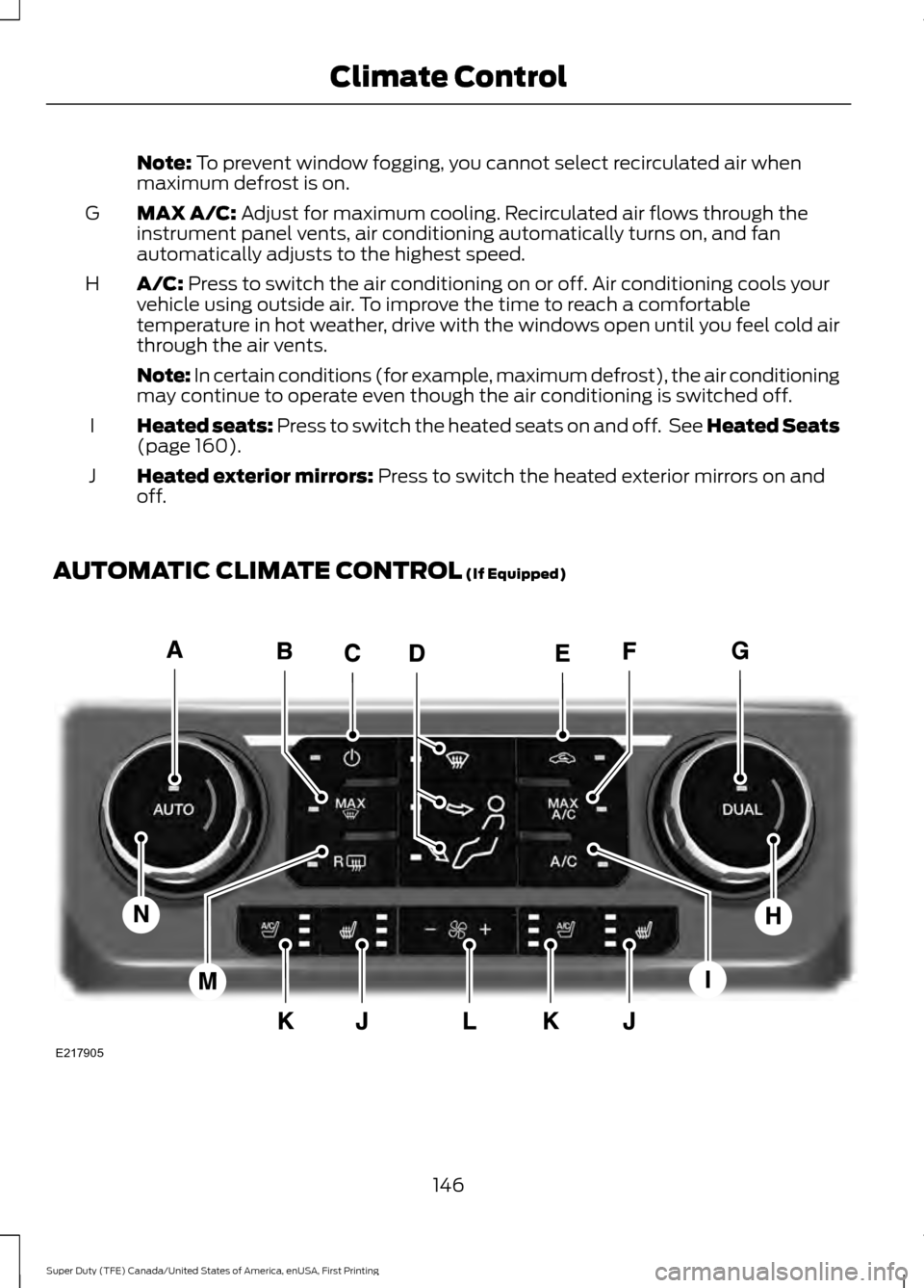 FORD SUPER DUTY 2017 4.G Owners Manual Note: To prevent window fogging, you cannot select recirculated air when
maximum defrost is on.
MAX A/C:
Adjust for maximum cooling. Recirculated air flows through the
instrument panel vents, air con FORD SUPER DUTY 2017 4.G Owners Manual Note: To prevent window fogging, you cannot select recirculated air when
maximum defrost is on.
MAX A/C:
Adjust for maximum cooling. Recirculated air flows through the
instrument panel vents, air con