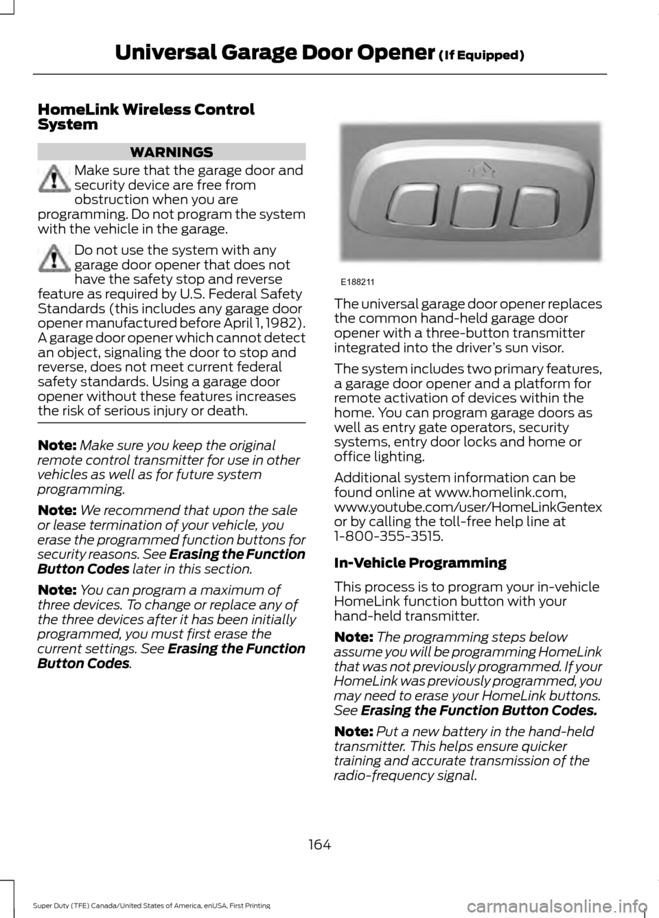 FORD SUPER DUTY 2017 4.G Owners Manual HomeLink Wireless Control
System
WARNINGS
Make sure that the garage door and
security device are free from
obstruction when you are
programming. Do not program the system
with the vehicle in the garag FORD SUPER DUTY 2017 4.G Owners Manual HomeLink Wireless Control
System
WARNINGS
Make sure that the garage door and
security device are free from
obstruction when you are
programming. Do not program the system
with the vehicle in the garag