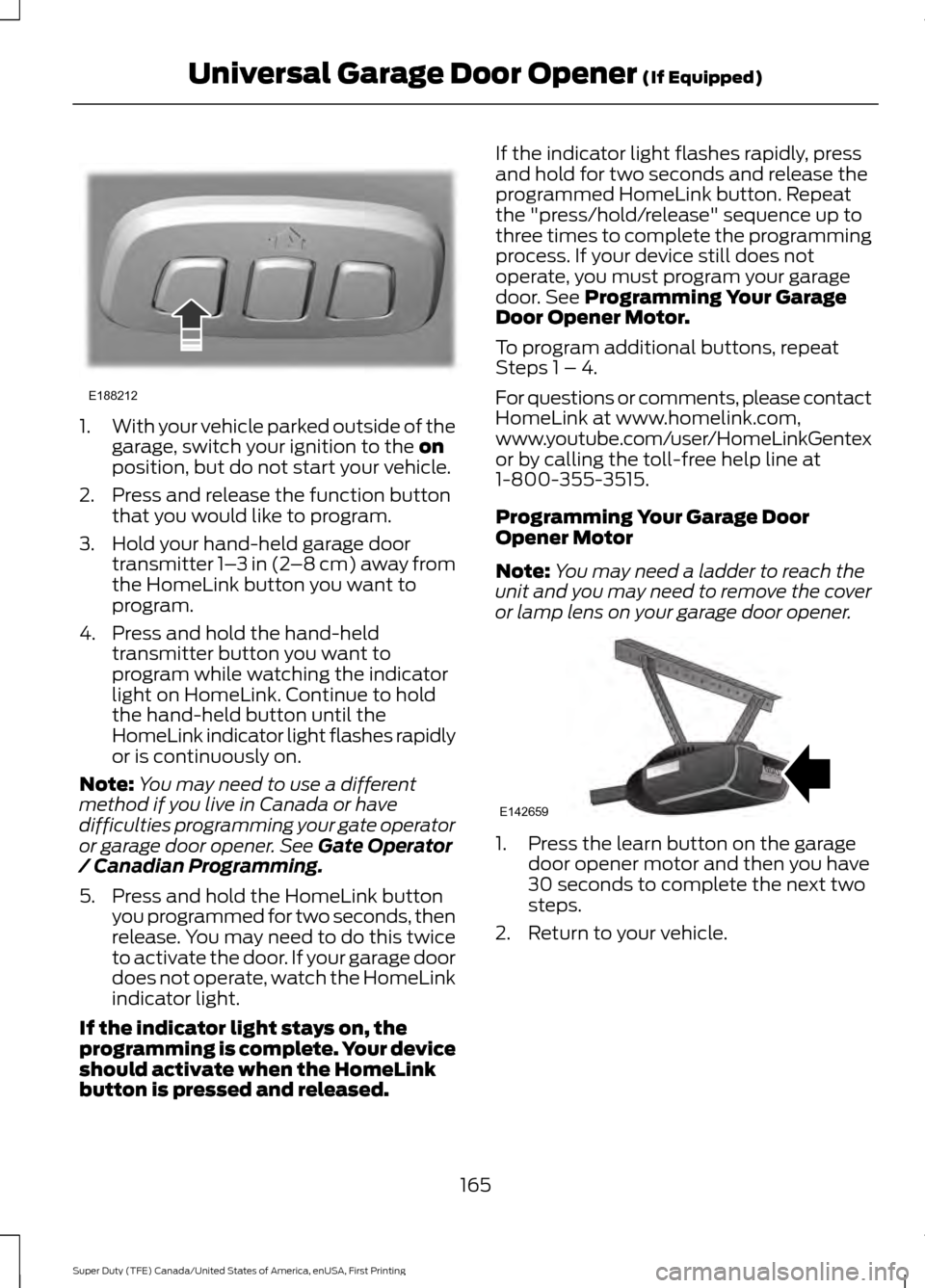 FORD SUPER DUTY 2017 4.G Owners Manual 1.
With your vehicle parked outside of the
garage, switch your ignition to the on
position, but do not start your vehicle.
2. Press and release the function button that you would like to program.
3. H FORD SUPER DUTY 2017 4.G Owners Manual 1.
With your vehicle parked outside of the
garage, switch your ignition to the on
position, but do not start your vehicle.
2. Press and release the function button that you would like to program.
3. H
