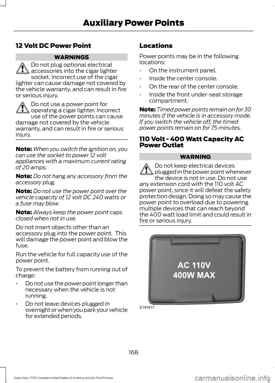 FORD SUPER DUTY 2017 4.G Owners Manual 12 Volt DC Power Point
WARNINGS
Do not plug optional electrical
accessories into the cigar lighter
socket. Incorrect use of the cigar
lighter can cause damage not covered by
the vehicle warranty, and FORD SUPER DUTY 2017 4.G Owners Manual 12 Volt DC Power Point
WARNINGS
Do not plug optional electrical
accessories into the cigar lighter
socket. Incorrect use of the cigar
lighter can cause damage not covered by
the vehicle warranty, and