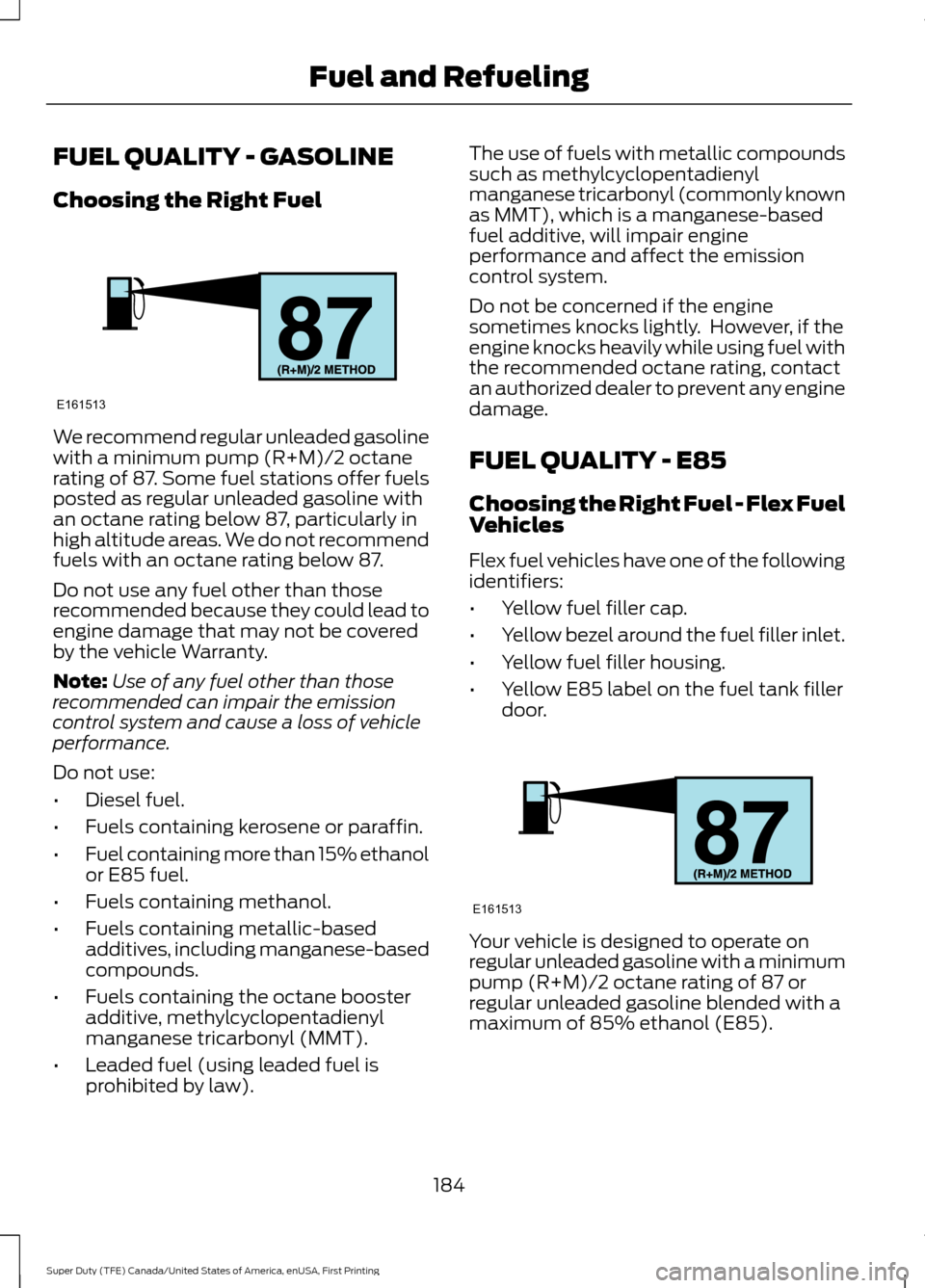 FORD SUPER DUTY 2017 4.G Owners Manual FUEL QUALITY - GASOLINE
Choosing the Right Fuel
We recommend regular unleaded gasoline
with a minimum pump (R+M)/2 octane
rating of 87. Some fuel stations offer fuels
posted as regular unleaded gasoli FORD SUPER DUTY 2017 4.G Owners Manual FUEL QUALITY - GASOLINE
Choosing the Right Fuel
We recommend regular unleaded gasoline
with a minimum pump (R+M)/2 octane
rating of 87. Some fuel stations offer fuels
posted as regular unleaded gasoli