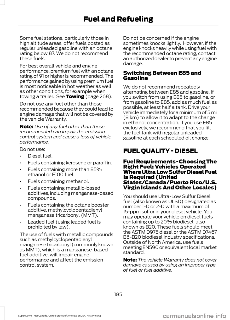 FORD SUPER DUTY 2017 4.G Owners Manual Some fuel stations, particularly those in
high altitude areas, offer fuels posted as
regular unleaded gasoline with an octane
rating below 87. We do not recommend
these fuels.
For best overall vehicle FORD SUPER DUTY 2017 4.G Owners Manual Some fuel stations, particularly those in
high altitude areas, offer fuels posted as
regular unleaded gasoline with an octane
rating below 87. We do not recommend
these fuels.
For best overall vehicle