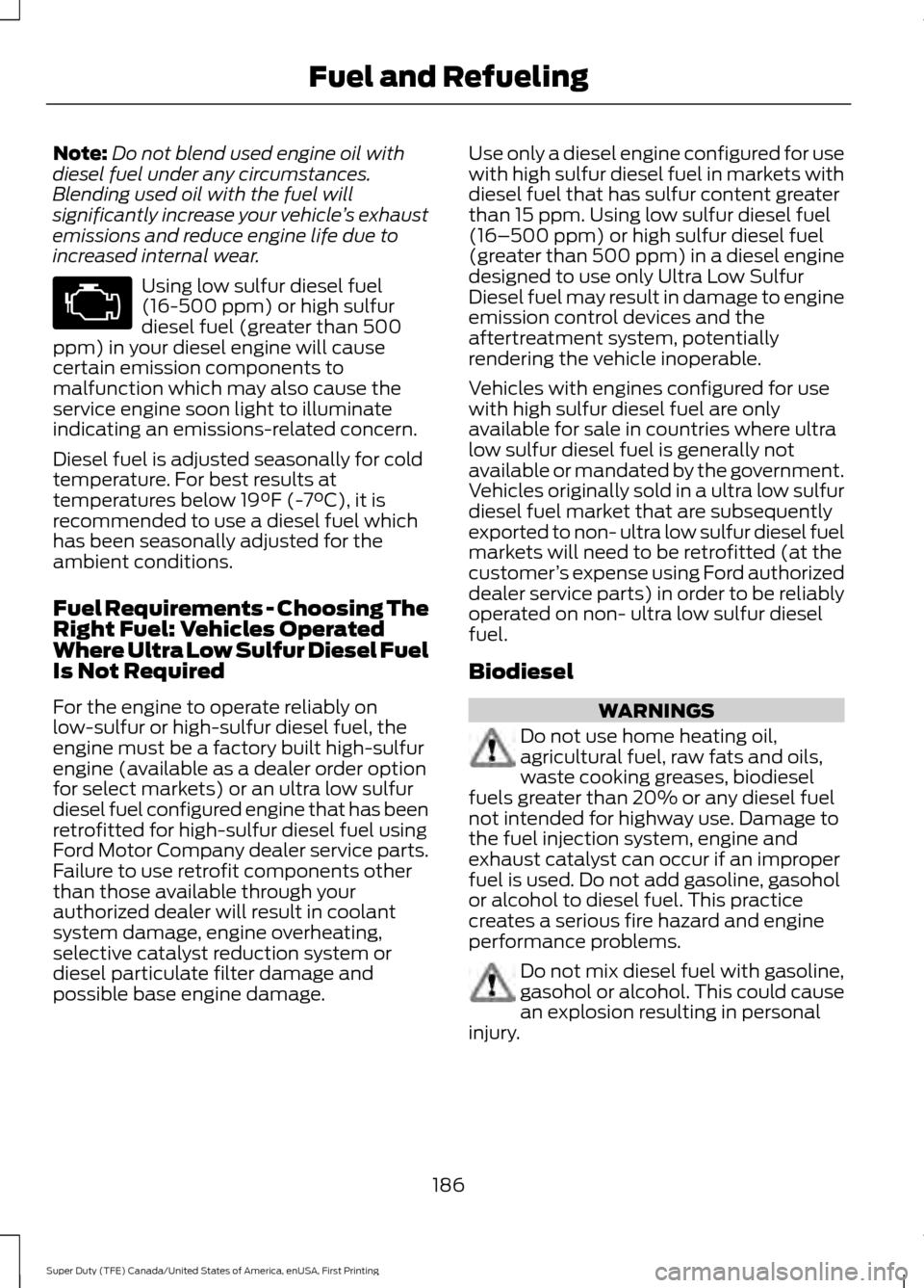 FORD SUPER DUTY 2017 4.G Owners Manual Note:
Do not blend used engine oil with
diesel fuel under any circumstances.
Blending used oil with the fuel will
significantly increase your vehicle ’s exhaust
emissions and reduce engine life due FORD SUPER DUTY 2017 4.G Owners Manual Note:
Do not blend used engine oil with
diesel fuel under any circumstances.
Blending used oil with the fuel will
significantly increase your vehicle ’s exhaust
emissions and reduce engine life due
