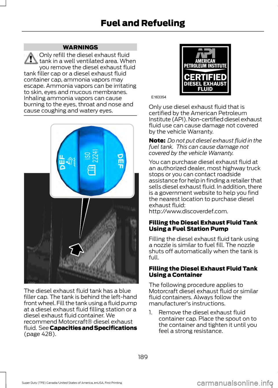 FORD SUPER DUTY 2017 4.G Owners Manual WARNINGS
Only refill the diesel exhaust fluid
tank in a well ventilated area. When
you remove the diesel exhaust fluid
tank filler cap or a diesel exhaust fluid
container cap, ammonia vapors may
escap FORD SUPER DUTY 2017 4.G Owners Manual WARNINGS
Only refill the diesel exhaust fluid
tank in a well ventilated area. When
you remove the diesel exhaust fluid
tank filler cap or a diesel exhaust fluid
container cap, ammonia vapors may
escap