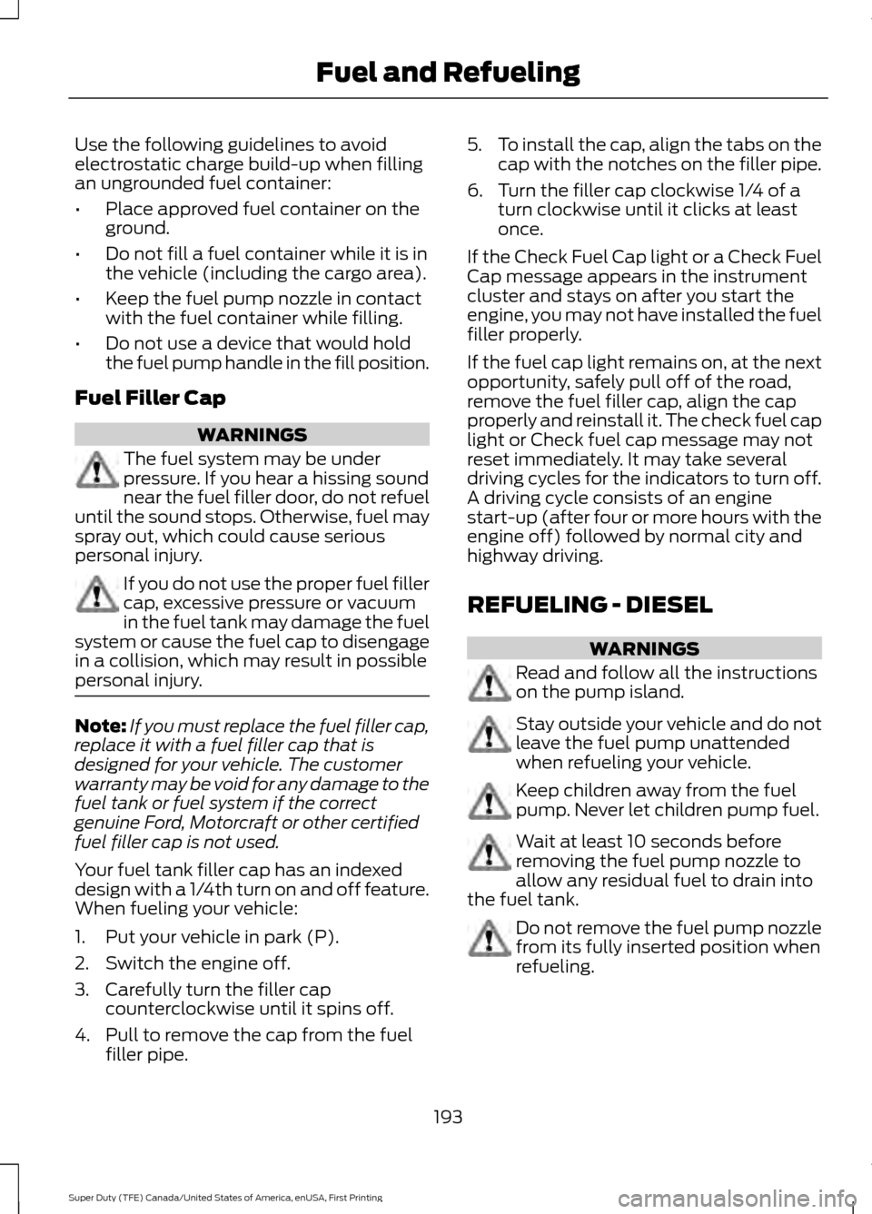 FORD SUPER DUTY 2017 4.G Owners Manual Use the following guidelines to avoid
electrostatic charge build-up when filling
an ungrounded fuel container:
•
Place approved fuel container on the
ground.
• Do not fill a fuel container while i FORD SUPER DUTY 2017 4.G Owners Manual Use the following guidelines to avoid
electrostatic charge build-up when filling
an ungrounded fuel container:
•
Place approved fuel container on the
ground.
• Do not fill a fuel container while i