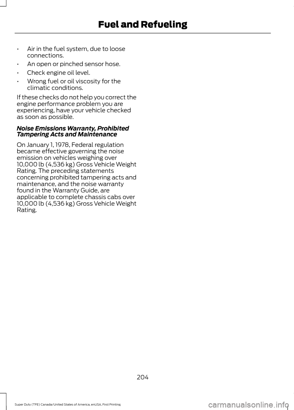 FORD SUPER DUTY 2017 4.G Owners Manual •
Air in the fuel system, due to loose
connections.
• An open or pinched sensor hose.
• Check engine oil level.
• Wrong fuel or oil viscosity for the
climatic conditions.
If these checks do no