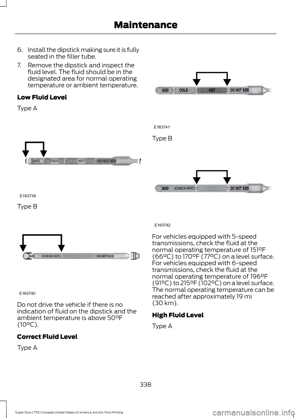 FORD SUPER DUTY 2017 4.G Owners Manual 6.
Install the dipstick making sure it is fully
seated in the filler tube.
7. Remove the dipstick and inspect the fluid level. The fluid should be in the
designated area for normal operating
temperatu