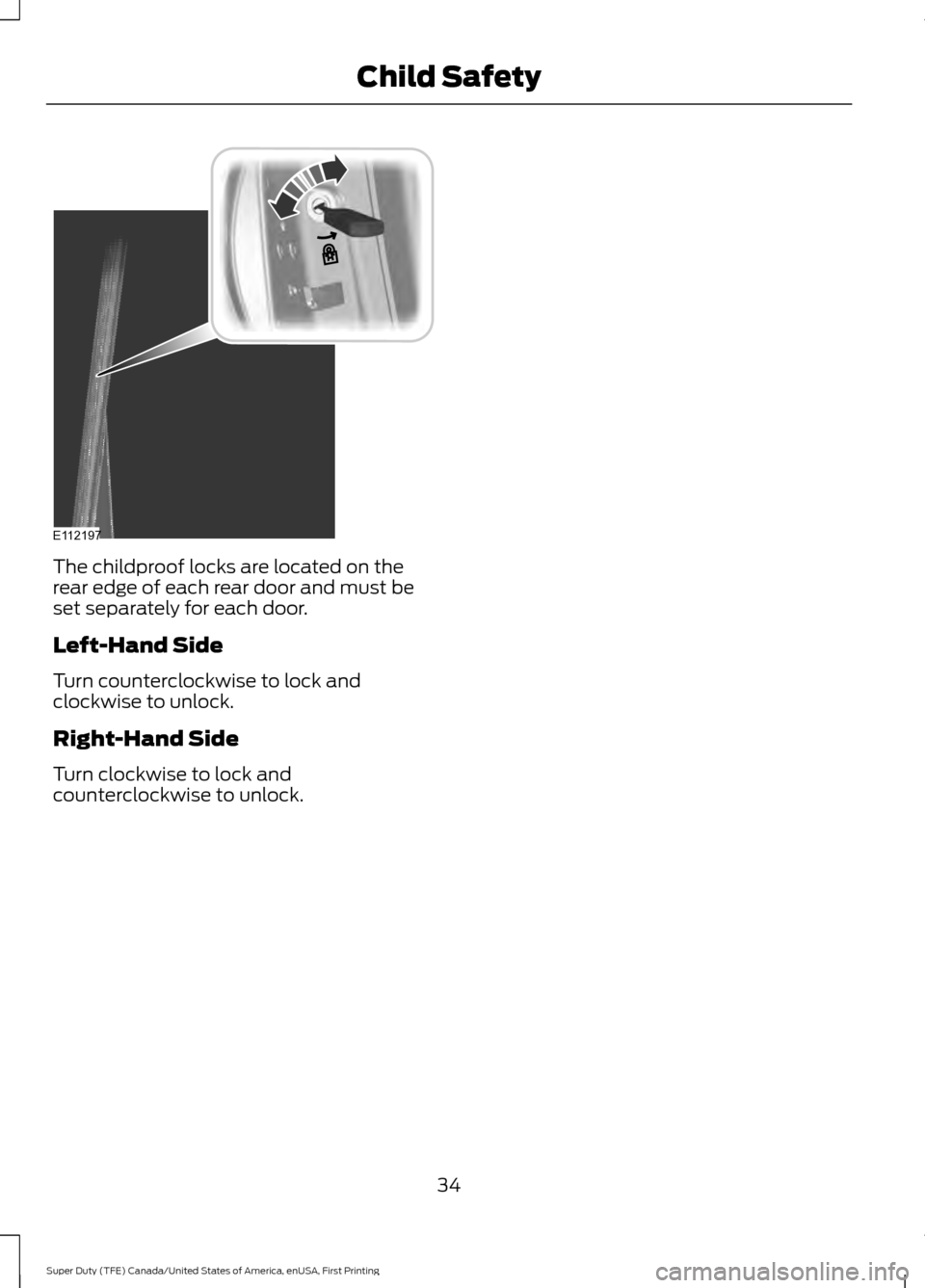 FORD SUPER DUTY 2017 4.G Owners Manual The childproof locks are located on the
rear edge of each rear door and must be
set separately for each door.
Left-Hand Side
Turn counterclockwise to lock and
clockwise to unlock.
Right-Hand Side
Turn