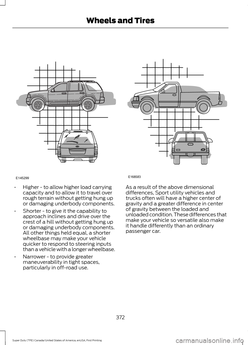 FORD SUPER DUTY 2017 4.G Owners Manual •
Higher - to allow higher load carrying
capacity and to allow it to travel over
rough terrain without getting hung up
or damaging underbody components.
• Shorter - to give it the capability to
ap FORD SUPER DUTY 2017 4.G Owners Manual •
Higher - to allow higher load carrying
capacity and to allow it to travel over
rough terrain without getting hung up
or damaging underbody components.
• Shorter - to give it the capability to
ap