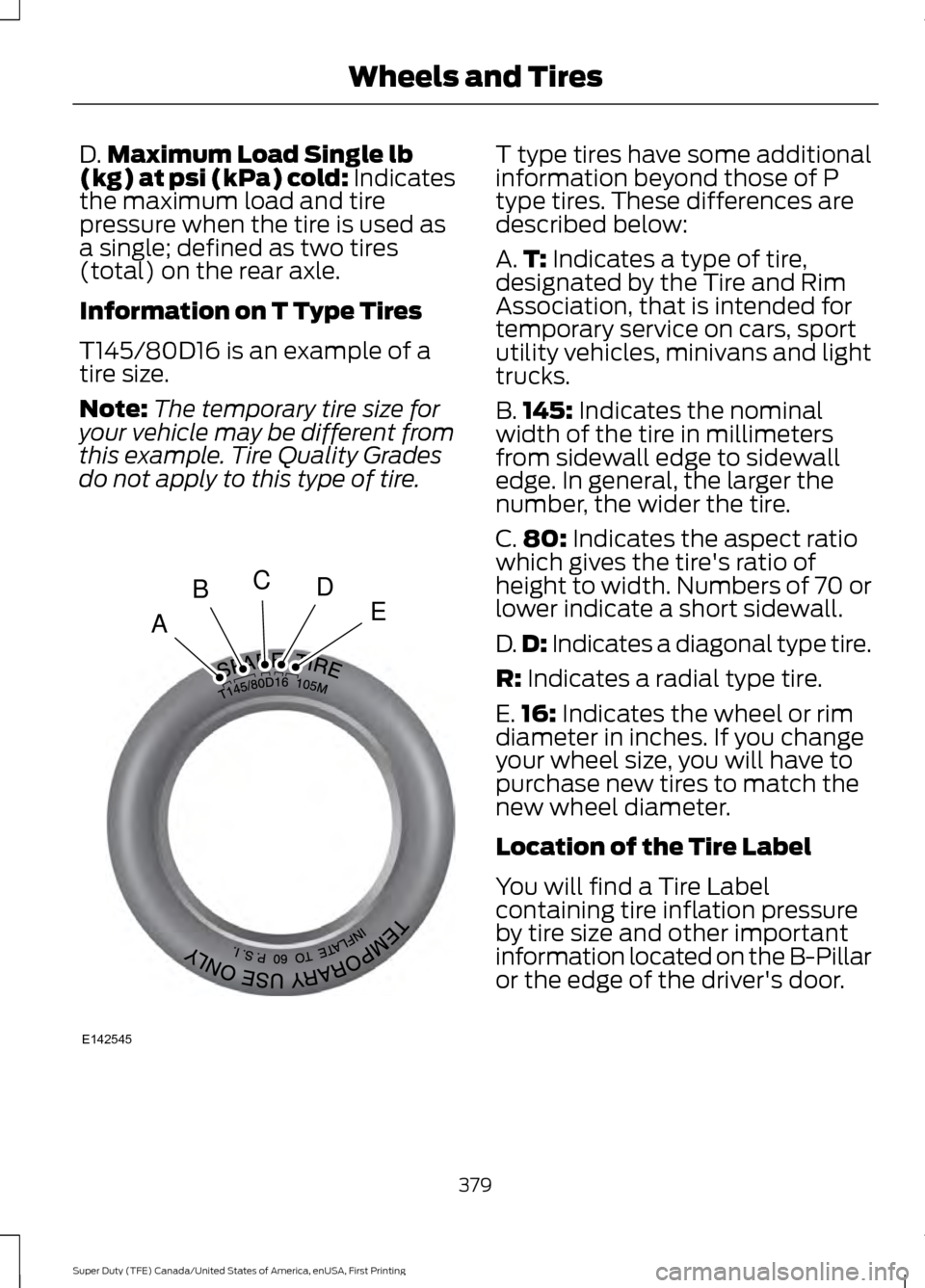 FORD SUPER DUTY 2017 4.G Owners Manual D.
Maximum Load Single lb
(kg) at psi (kPa) cold: Indicates
the maximum load and tire
pressure when the tire is used as
a single; defined as two tires
(total) on the rear axle.
Information on T Type T FORD SUPER DUTY 2017 4.G Owners Manual D.
Maximum Load Single lb
(kg) at psi (kPa) cold: Indicates
the maximum load and tire
pressure when the tire is used as
a single; defined as two tires
(total) on the rear axle.
Information on T Type T
