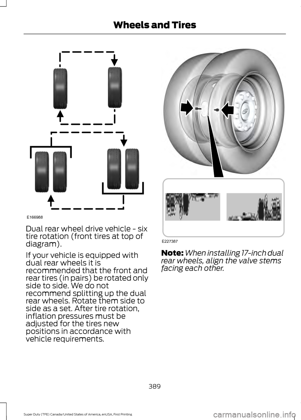 FORD SUPER DUTY 2017 4.G Owners Manual Dual rear wheel drive vehicle - six
tire rotation (front tires at top of
diagram).
If your vehicle is equipped with
dual rear wheels it is
recommended that the front and
rear tires (in pairs) be rotat