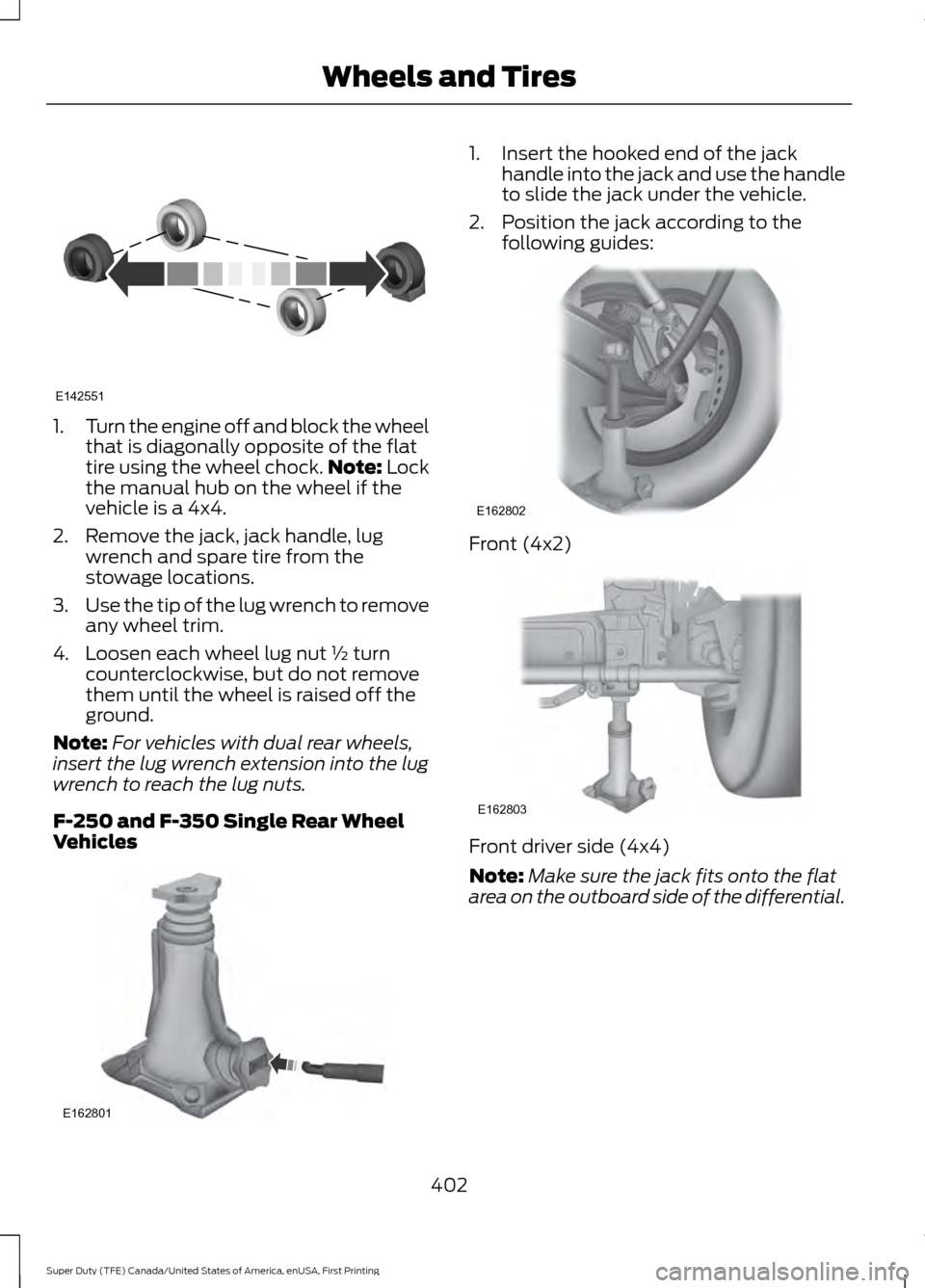 FORD SUPER DUTY 2017 4.G Owners Manual 1.
Turn the engine off and block the wheel
that is diagonally opposite of the flat
tire using the wheel chock. Note: Lock
the manual hub on the wheel if the
vehicle is a 4x4.
2. Remove the jack, jack FORD SUPER DUTY 2017 4.G Owners Manual 1.
Turn the engine off and block the wheel
that is diagonally opposite of the flat
tire using the wheel chock. Note: Lock
the manual hub on the wheel if the
vehicle is a 4x4.
2. Remove the jack, jack
