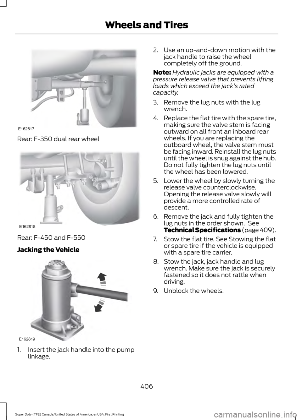 FORD SUPER DUTY 2017 4.G Owners Manual Rear: F-350 dual rear wheel
Rear: F-450 and F-550
Jacking the Vehicle
1. Insert the jack handle into the pump
linkage. 2. Use an up-and-down motion with the
jack handle to raise the wheel
completely o FORD SUPER DUTY 2017 4.G Owners Manual Rear: F-350 dual rear wheel
Rear: F-450 and F-550
Jacking the Vehicle
1. Insert the jack handle into the pump
linkage. 2. Use an up-and-down motion with the
jack handle to raise the wheel
completely o