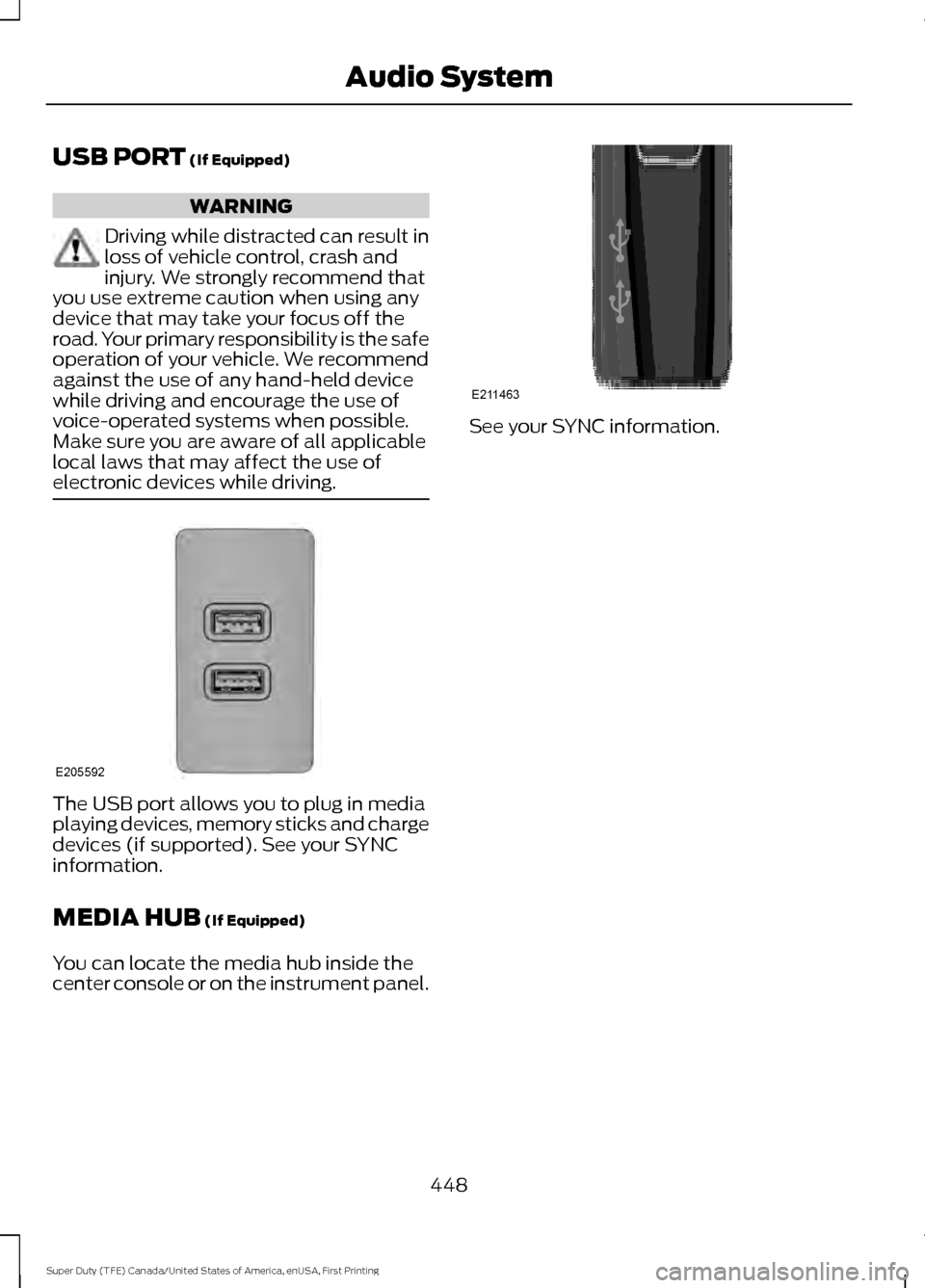 FORD SUPER DUTY 2017 4.G Owners Manual USB PORT (If Equipped)
WARNING
Driving while distracted can result in
loss of vehicle control, crash and
injury. We strongly recommend that
you use extreme caution when using any
device that may take 