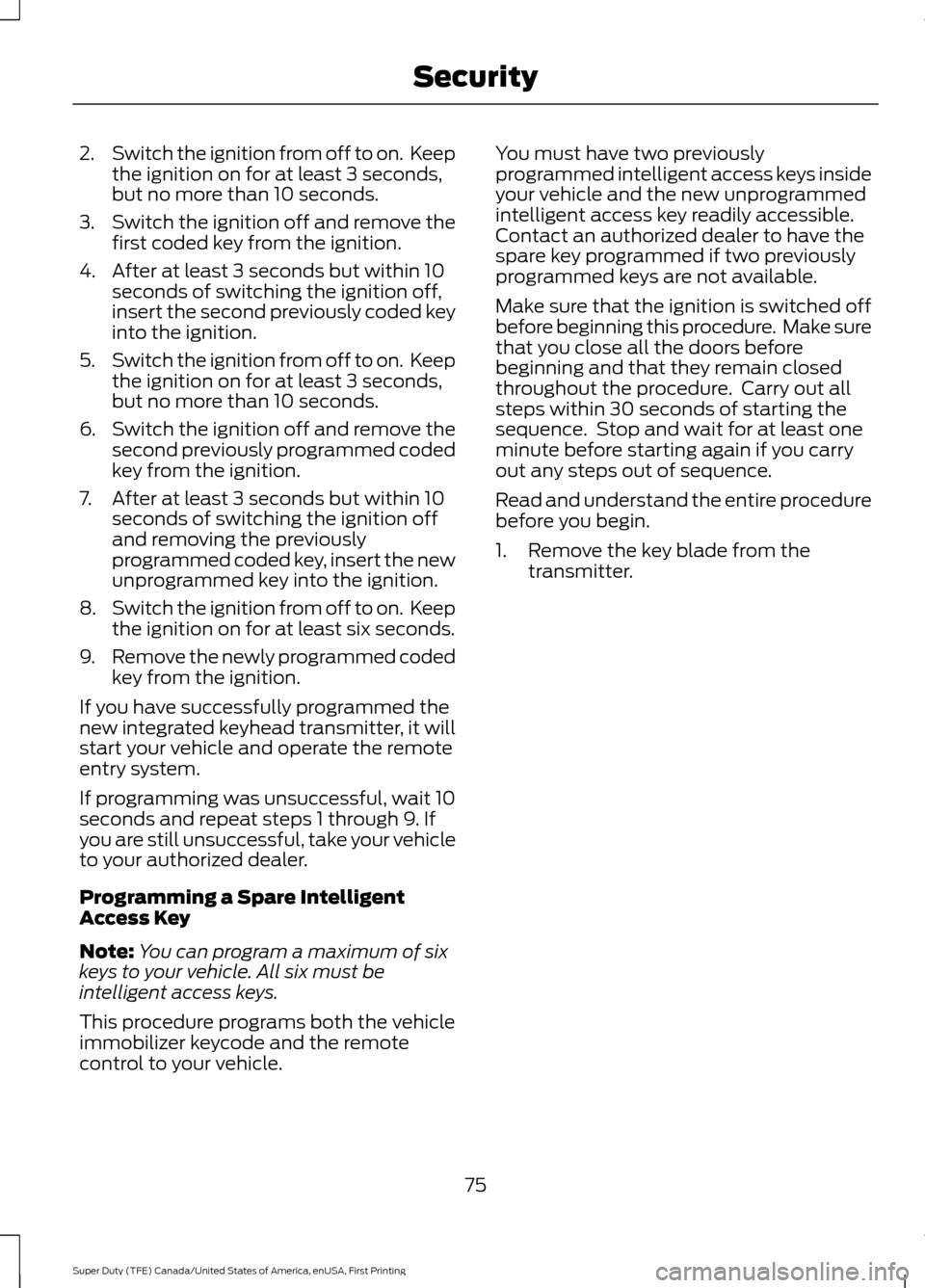 FORD SUPER DUTY 2017 4.G Owners Manual 2.
Switch the ignition from off to on. Keep
the ignition on for at least 3 seconds,
but no more than 10 seconds.
3. Switch the ignition off and remove the
first coded key from the ignition.
4. After FORD SUPER DUTY 2017 4.G Owners Manual 2.
Switch the ignition from off to on. Keep
the ignition on for at least 3 seconds,
but no more than 10 seconds.
3. Switch the ignition off and remove the
first coded key from the ignition.
4. After