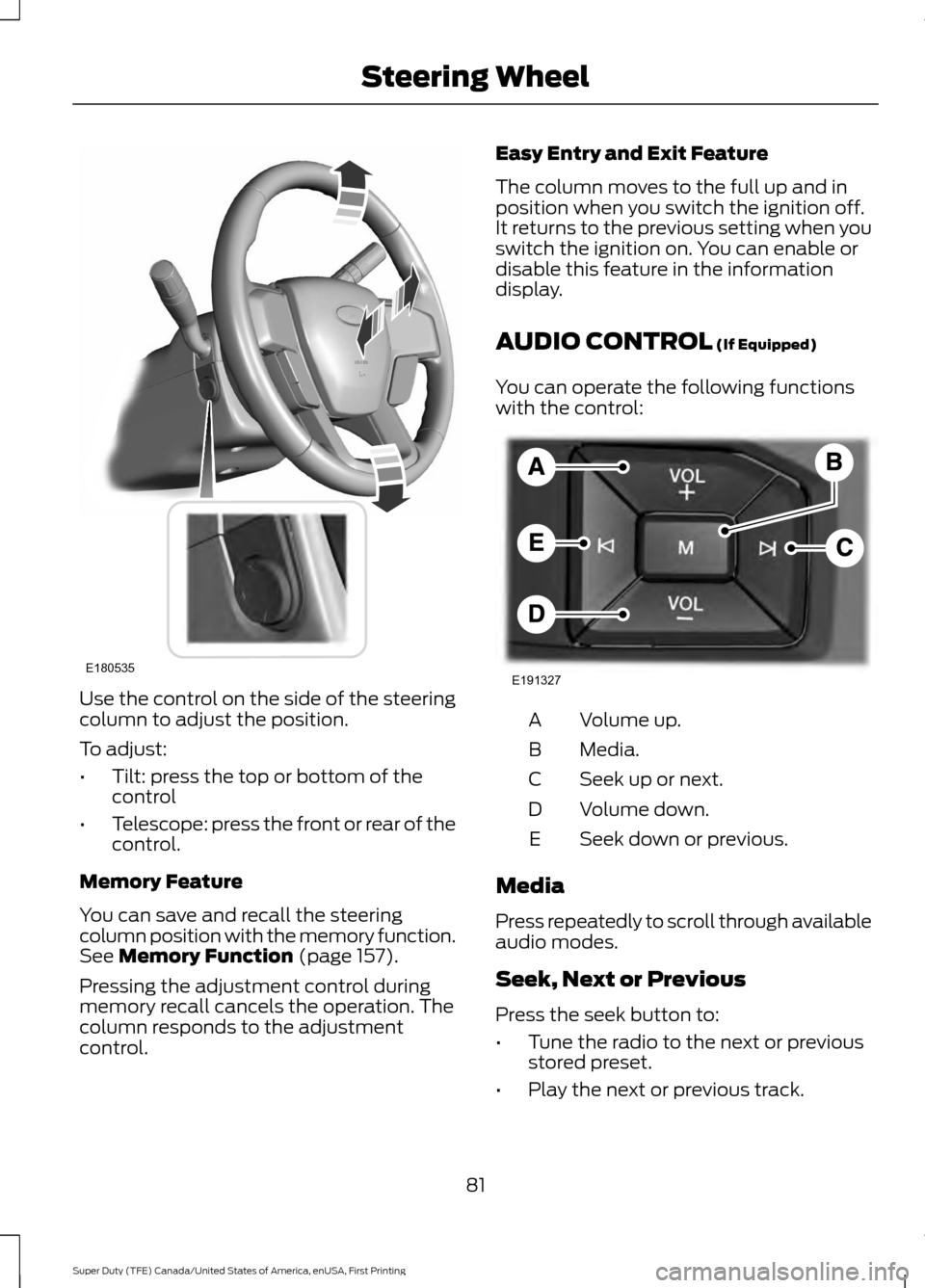 FORD SUPER DUTY 2017 4.G Owners Manual Use the control on the side of the steering
column to adjust the position.
To adjust:
•
Tilt: press the top or bottom of the
control
• Telescope: press the front or rear of the
control.
Memory Fea FORD SUPER DUTY 2017 4.G Owners Manual Use the control on the side of the steering
column to adjust the position.
To adjust:
•
Tilt: press the top or bottom of the
control
• Telescope: press the front or rear of the
control.
Memory Fea
