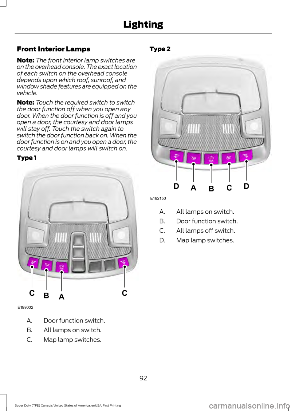 FORD SUPER DUTY 2017 4.G Owners Manual Front Interior Lamps
Note:
The front interior lamp switches are
on the overhead console. The exact location
of each switch on the overhead console
depends upon which roof, sunroof, and
window shade fe