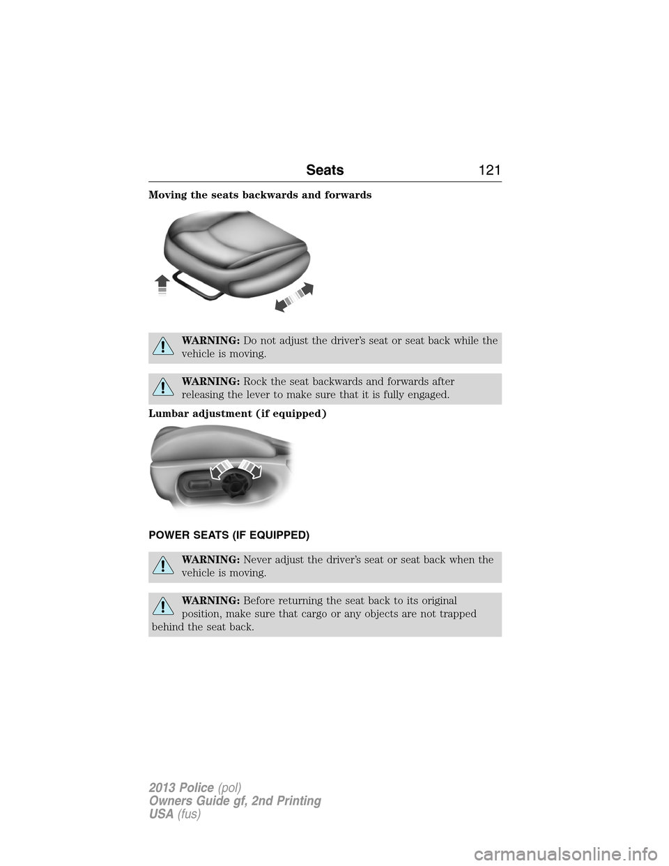 FORD POLICE INTERCEPTOR SEDAN 2013 1.G Owners Manual Moving the seats backwards and forwards
WARNING:Do not adjust the driver’s seat or seat back while the
vehicle is moving.
WARNING:Rock the seat backwards and forwards after
releasing the lever to ma