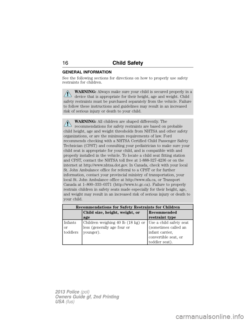 FORD POLICE INTERCEPTOR SEDAN 2013 1.G Owners Manual GENERAL INFORMATION
See the following sections for directions on how to properly use safety
restraints for children.
WARNING:Always make sure your child is secured properly in a
device that is appropr FORD POLICE INTERCEPTOR SEDAN 2013 1.G Owners Manual GENERAL INFORMATION
See the following sections for directions on how to properly use safety
restraints for children.
WARNING:Always make sure your child is secured properly in a
device that is appropr
